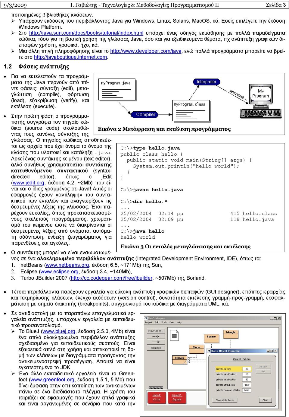 html υπάρχει ένας οδηγός εκμάθησης με πολλά παραδείγματα κώδικα, τόσο για τη βασική χρήση της γλώσσας Java, όσο και για εξειδικευμένα θέματα, πχ ανάπτυξη γραφικών διεπαφών χρήστη, γραφικά, ήχο, κά.