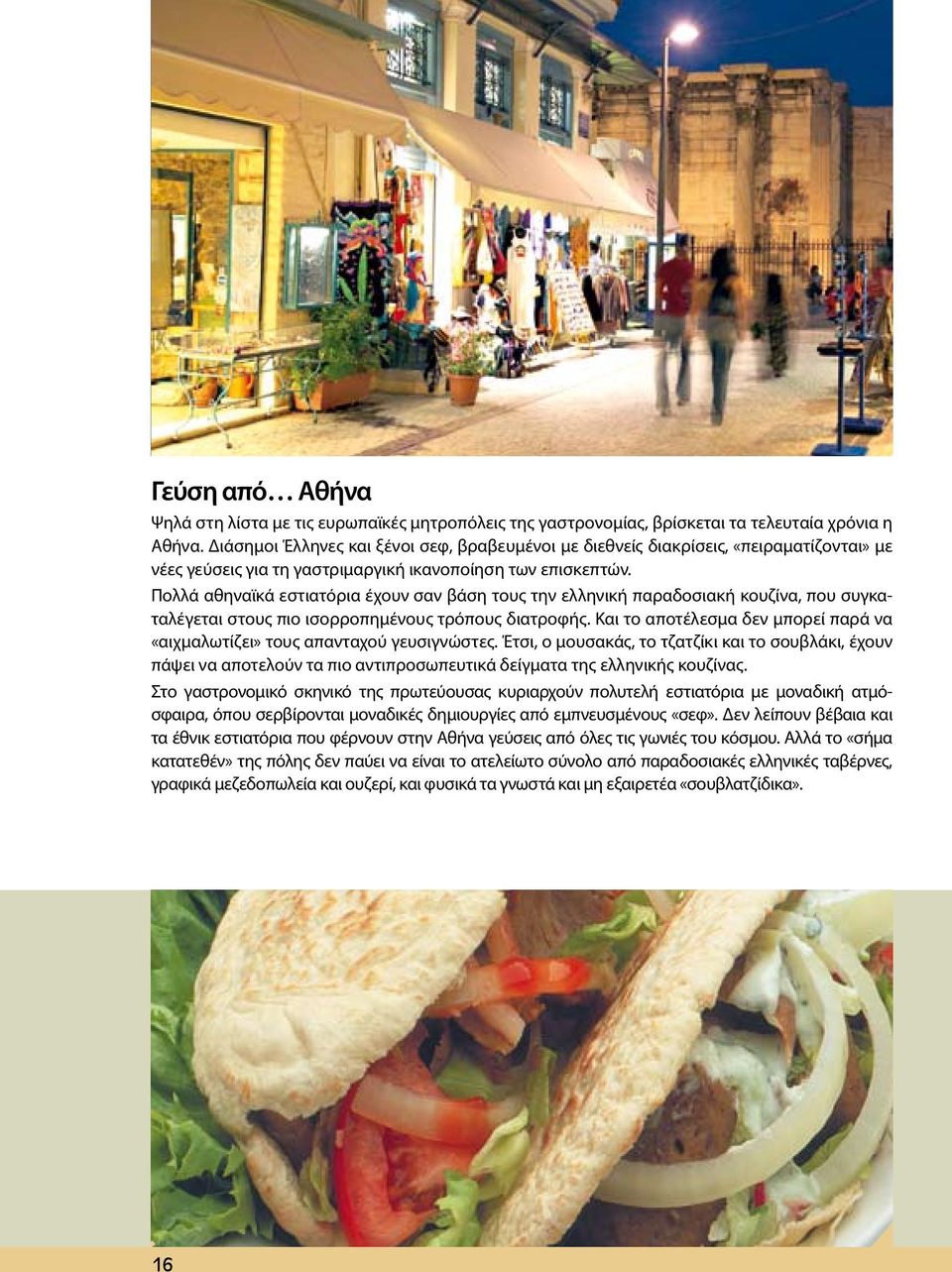 Πολλά αθηναϊκά εστιατόρια έχουν σαν βάση τους την ελληνική παραδοσιακή κουζίνα, που συγκαταλέγεται στους πιο ισορροπημένους τρόπους διατροφής.