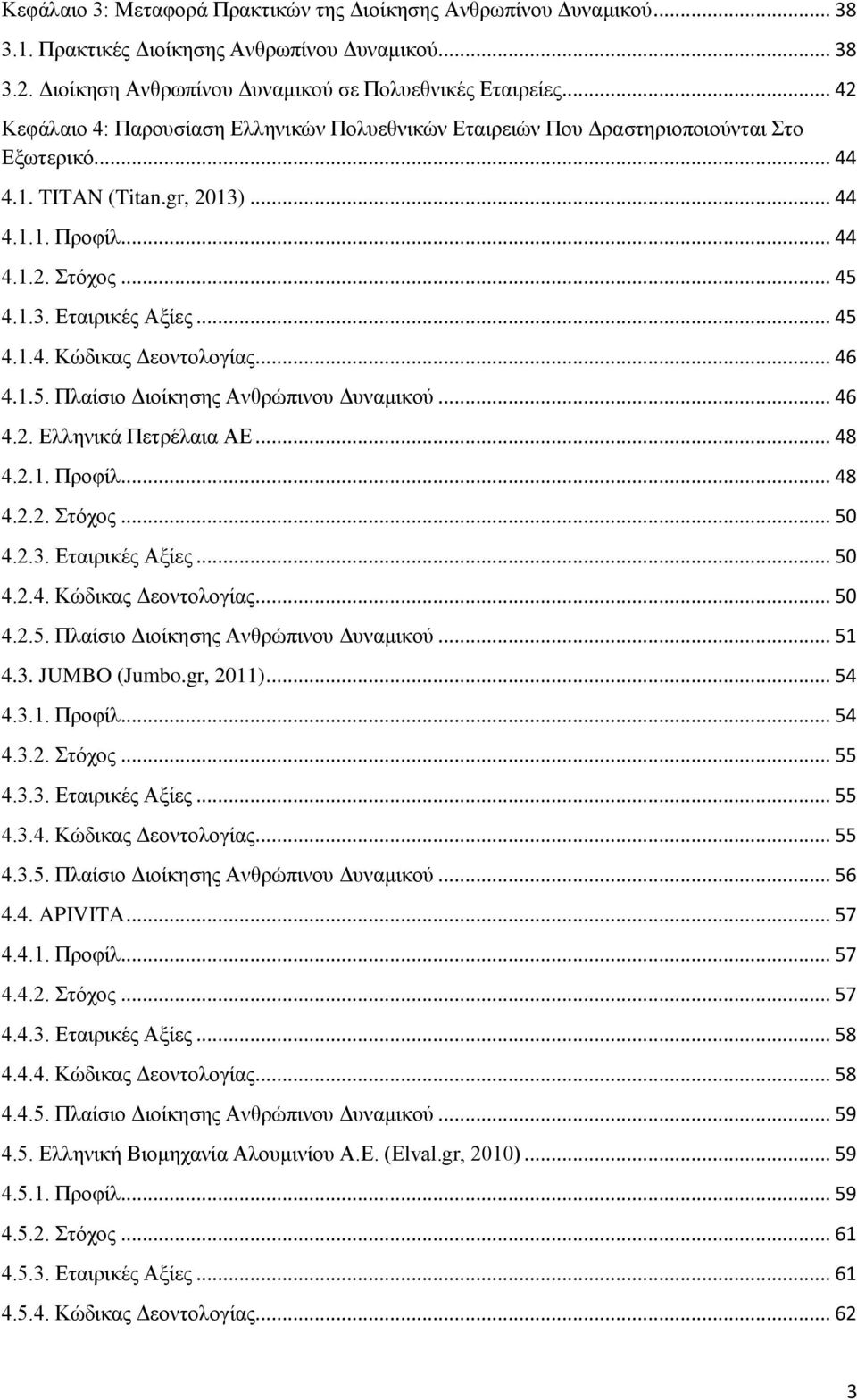 .. 45 4.1.4. Κώδικας Δεοντολογίας... 46 4.1.5. Πλαίσιο Διοίκησης Ανθρώπινου Δυναμικού... 46 4.2. Ελληνικά Πετρέλαια ΑΕ... 48 4.2.1. Προφίλ... 48 4.2.2. Στόχος... 50 4.2.3. Εταιρικές Αξίες... 50 4.2.4. Κώδικας Δεοντολογίας... 50 4.2.5. Πλαίσιο Διοίκησης Ανθρώπινου Δυναμικού... 51 4.