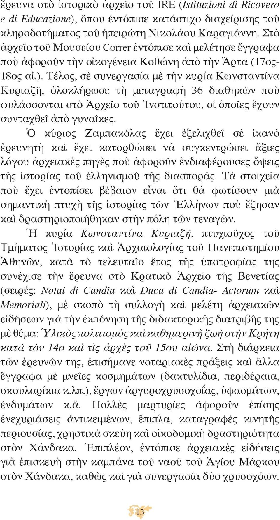 Τέλος, σὲ συνεργασία μὲ τὴν κυρία Κωνσταντίνα Κυριαζῆ, ὁλοκλήρωσε τὴ μεταγραφὴ 36 διαθηκῶν ποὺ φυλάσσονται στὸ Ἀρχεῖο τοῦ Ἰνστιτούτου, οἱ ὁποῖες ἔχουν συνταχθεῖ ἀπὸ γυναῖκες.