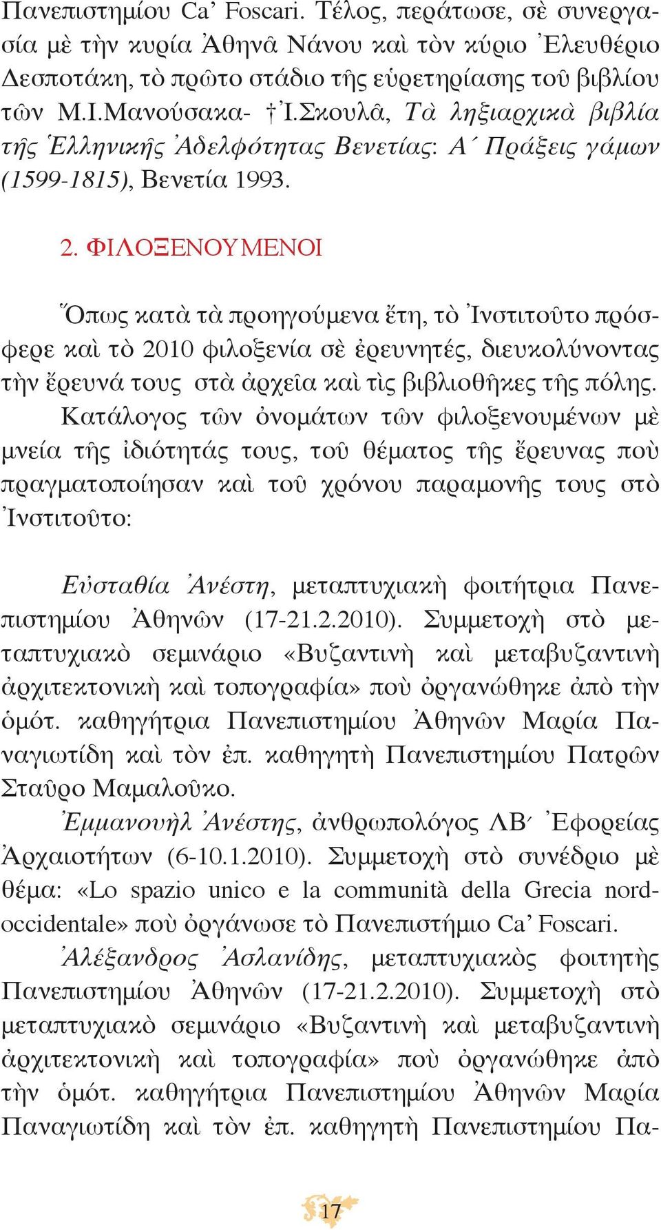 ΦIΛOΞENOYMENOI Ὅπως κατὰ τὰ προηγούμενα ἔτη, τὸ Ἰνστιτοῦτο πρόσφερε καὶ τὸ 2010 φιλοξενία σὲ ἐρευνητές, διευκολύνοντας τὴν ἔρευνά τους στὰ ἀρχεῖα καὶ τὶς βιβλιοθῆκες τῆς πόλης.