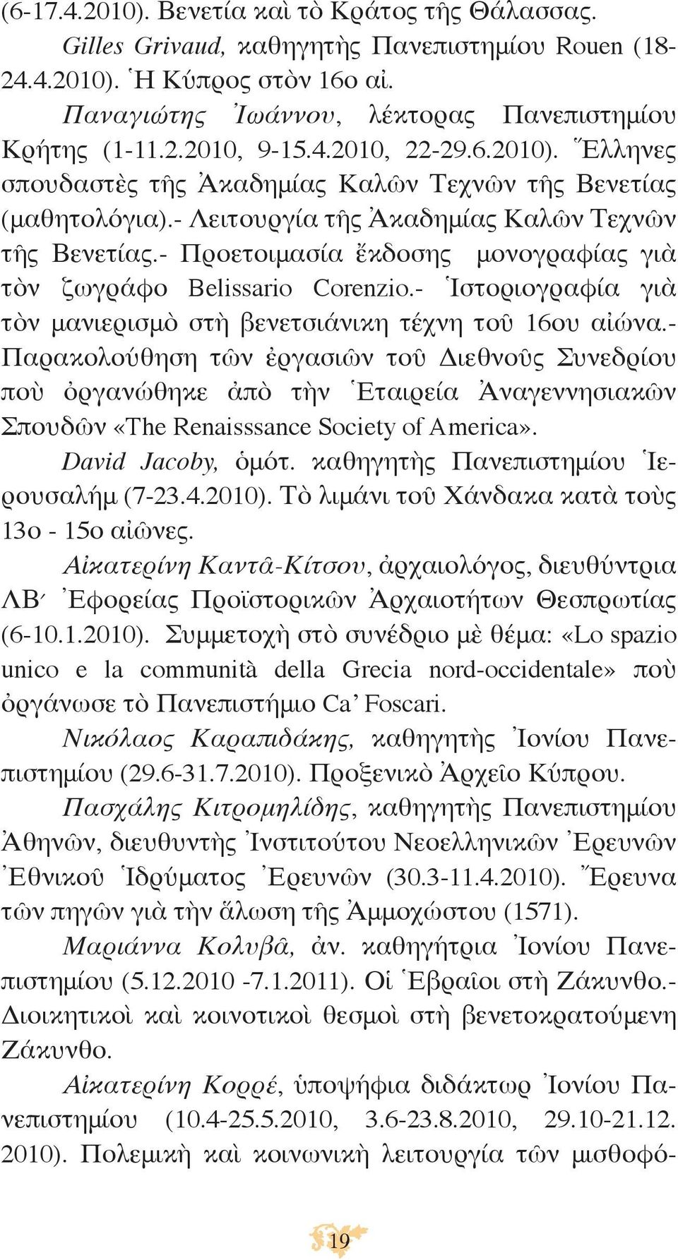 - Προετοιμασία ἔκδοσης μονογραφίας γιὰ τὸν ζωγράφο Belissario Corenzio.- Ἱστοριογραφία γιὰ τὸν μανιερισμὸ στὴ βενετσιάνικη τέχνη τοῦ 16ου αἰώνα.