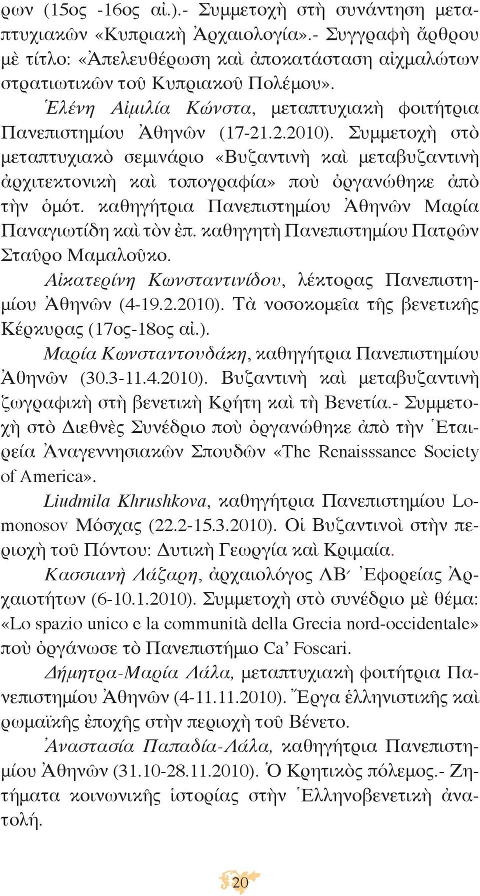 Συμμετοχὴ στὸ μεταπτυχιακὸ σεμινάριο «Βυζαντινὴ καὶ μεταβυζαντινὴ ἀρχιτεκτονικὴ καὶ τοπογραφία» ποὺ ὀργανώθηκε ἀπὸ τὴν ὁμότ. καθηγήτρια Πανεπιστημίου Ἀθηνῶν Μαρία Παναγιωτίδη καὶ τὸν ἐπ.