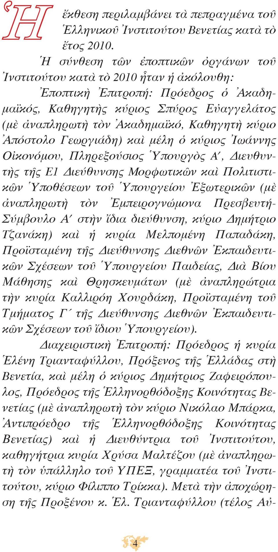 κύριο Ἀπόστολο Γεωργιάδη) καὶ μέλη ὁ κύριος Ἰωάννης Οἰκονόμου, Πληρεξούσιος Ὑπουργὸς A, Διευθυντὴς τῆς E1 Διεύθυνσης Mορφωτικῶν καὶ Πολιτιστικῶν Ὑποθέσεων τοῦ Ὑπουργείου Ἐξωτερικῶν (μὲ ἀναπληρωτὴ τὸν