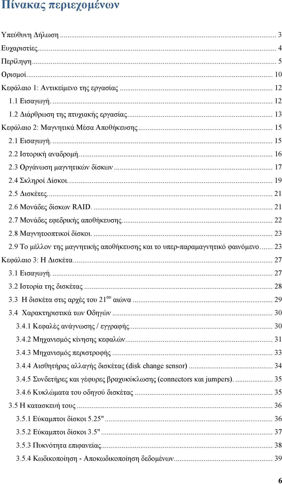 6 Μονάδες δίσκων RAID.... 21 2.7 Μονάδες εφεδρικής αποθήκευσης... 22 2.8 Μαγνητοοπτικοί δίσκοι.... 23 2.9 Το μέλλον της μαγνητικής αποθήκευσης και το υπερ-παραμαγνητικό φαινόμενο.