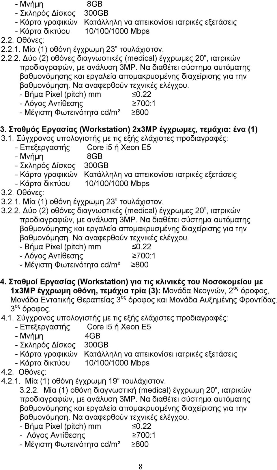 22 - Λόγος Αντίθεσης 700:1 - Μέγιστη Φωτεινότητα cd/m² 800 3. Σταθμός Εργασίας (Workstation) 2x3MP έγχρωμες, τεμάχια: ένα (1) 3.1. Σύγχρονος υπολογιστής με τις εξής ελάχιστες προδιαγραφές: - Επεξεργαστής Core i5 ή Xeon Ε5 - Μνήμη 8GB - Κάρτα γραφικών Κατάλληλη να απεικονίσει ιατρικές εξετάσεις 3.