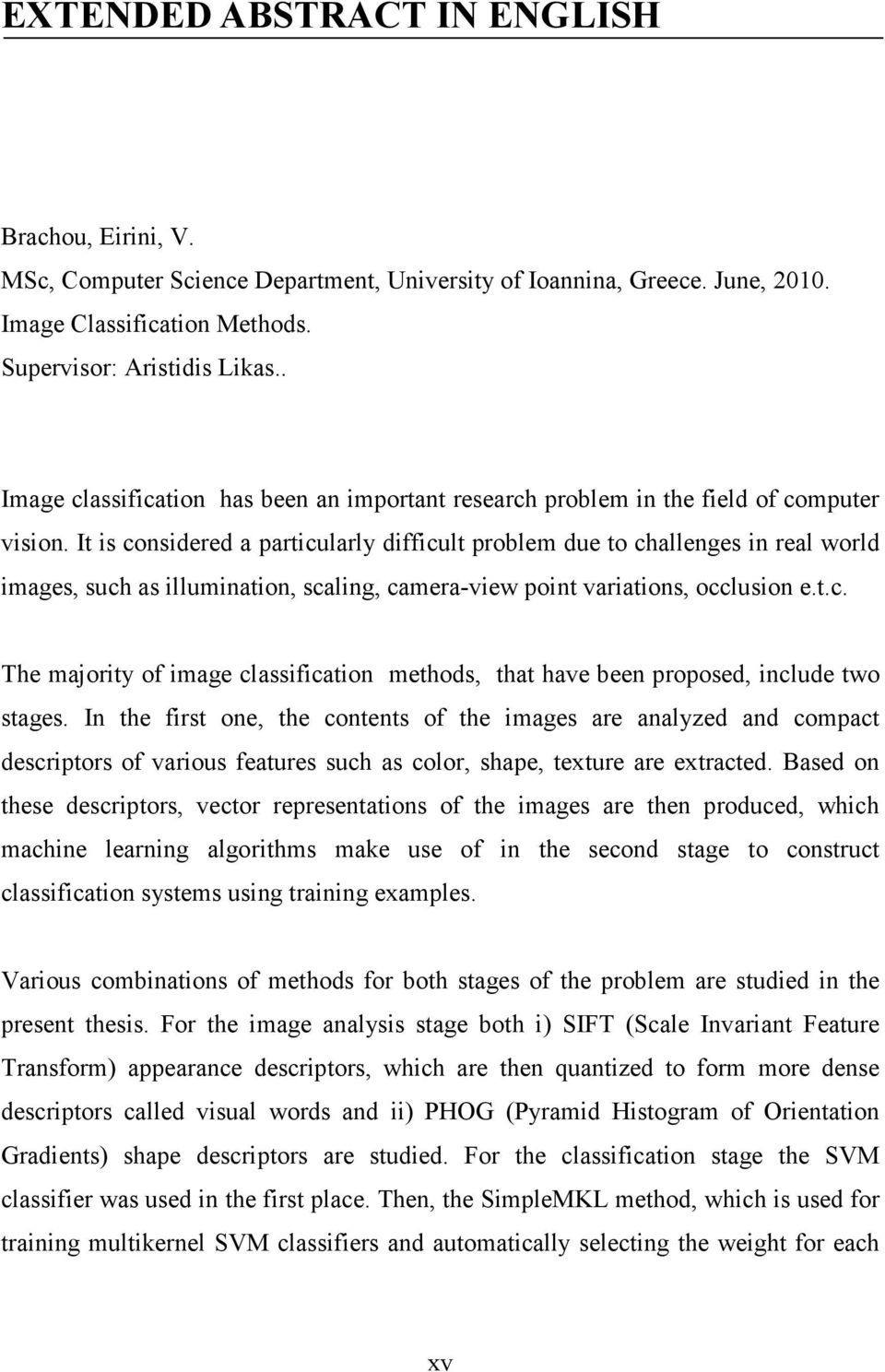 It s consdered a partcularly dffcult proble due to challenges n real world ages, such as llunaton, scalng, caera-vew pont varatons, occluson e.t.c. The ajorty of age classfcaton ethods, that have been proposed, nclude two stages.