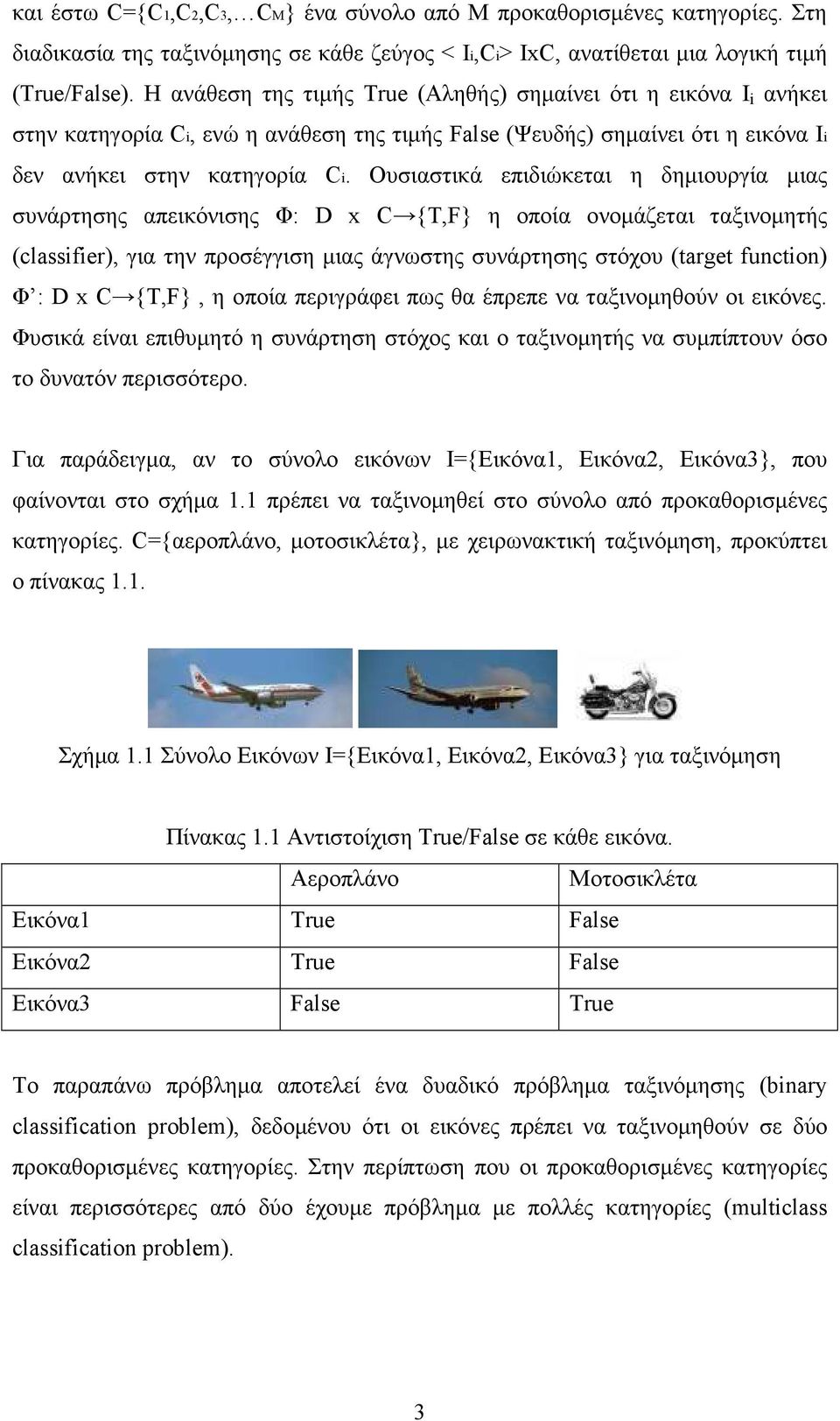 Ουσιαστικά επιδιώκεται η δηµιουργία µιας συνάρτησης απεικόνισης Φ: D x C {T,F} η οποία ονοµάζεται ταξινοµητής (classfer), για την προσέγγιση µιας άγνωστης συνάρτησης στόχου (target functon) Φ : D x C