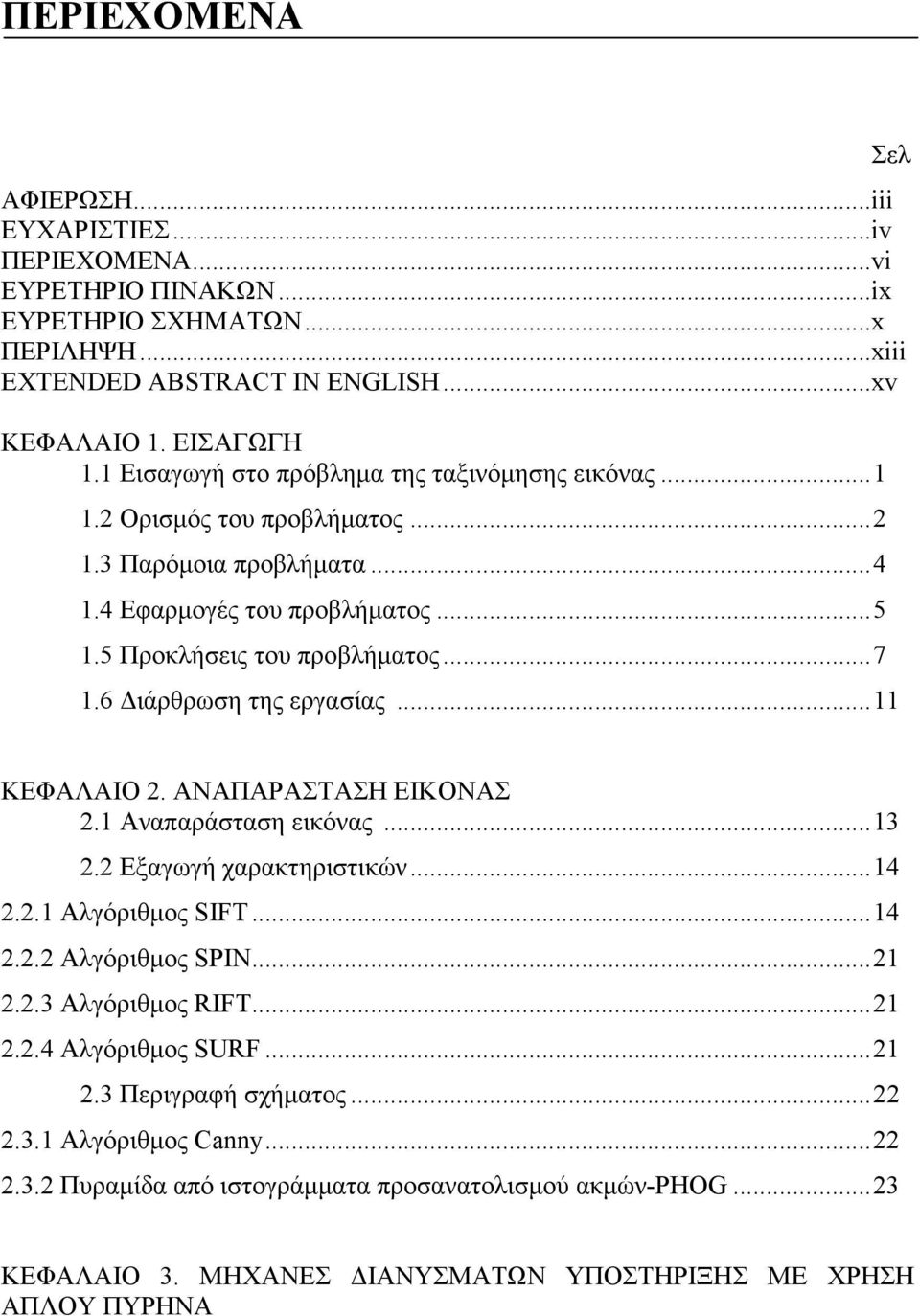 6 ιάρθρωση της εργασίας...11 Σελ ΚΕΦΑΛΑΙΟ 2. ΑΝΑΠΑΡΑΣΤΑΣΗ ΕΙΚΟΝΑΣ 2.1 Αναπαράσταση εικόνας...13 2.2 Εξαγωγή χαρακτηριστικών...14 2.2.1 Αλγόριθµος SIFT...14 2.2.2 Αλγόριθµος SPIN...21 2.2.3 Αλγόριθµος RIFT.