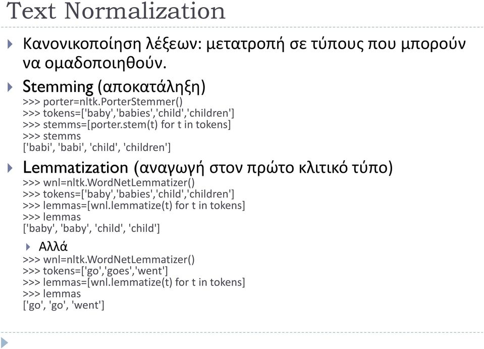 stem(t) for t in tokens] >>> stemms ['babi', 'babi', 'child', 'children'] Lemmatization (αναγωγή στον πρώτο κλιτικό τύπο) >>> wnl=nltk.