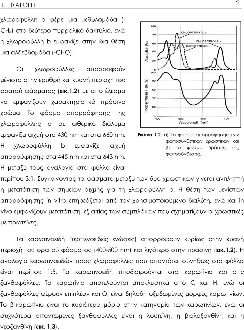 Το φάσμα απορρόφησης της χλωροφύλλης a σε αιθερικό διάλυμα εμφανίζει αιχμή στα 430 nm και στα 660 nm. Η χλωροφύλλη b εμφανίζει αιχμή απορρόφησης στα 445 nm και στα 643 nm.