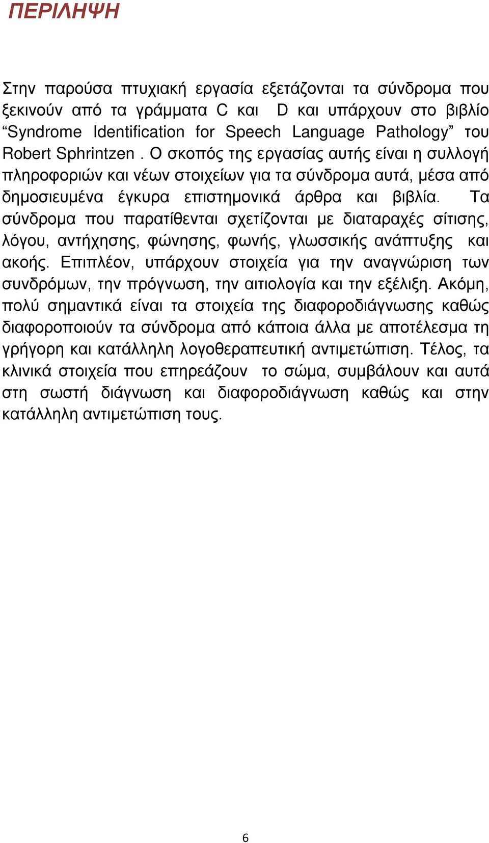 Τα σύνδρομα που παρατίθενται σχετίζονται με διαταραχές σίτισης, λόγου, αντήχησης, φώνησης, φωνής, γλωσσικής ανάπτυξης και ακοής.