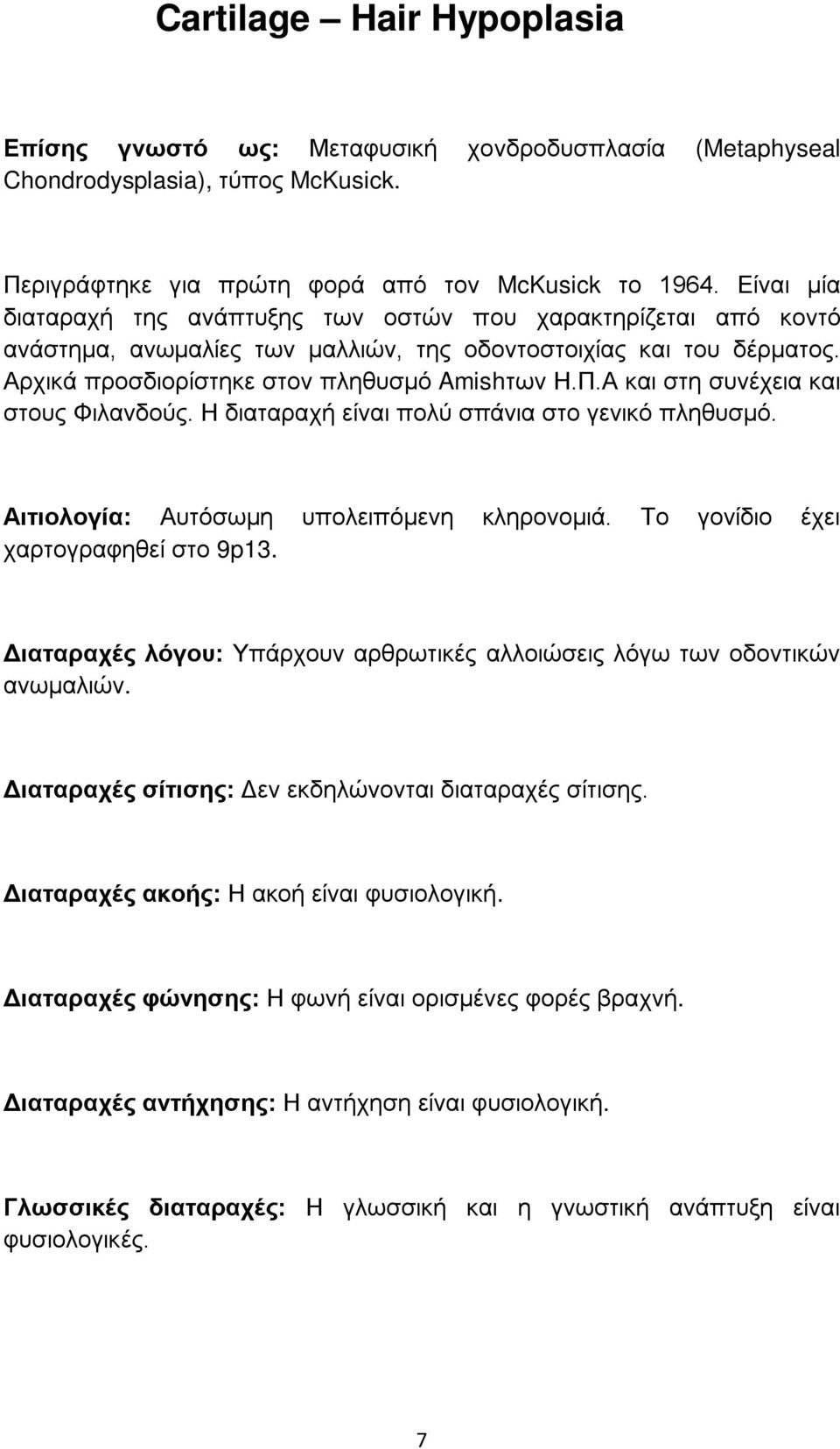 Α και στη συνέχεια και στους Φιλανδούς. Η διαταραχή είναι πολύ σπάνια στο γενικό πληθυσμό. Αιτιολογία: Αυτόσωμη υπολειπόμενη κληρονομιά. Το γονίδιο έχει χαρτογραφηθεί στο 9p13.