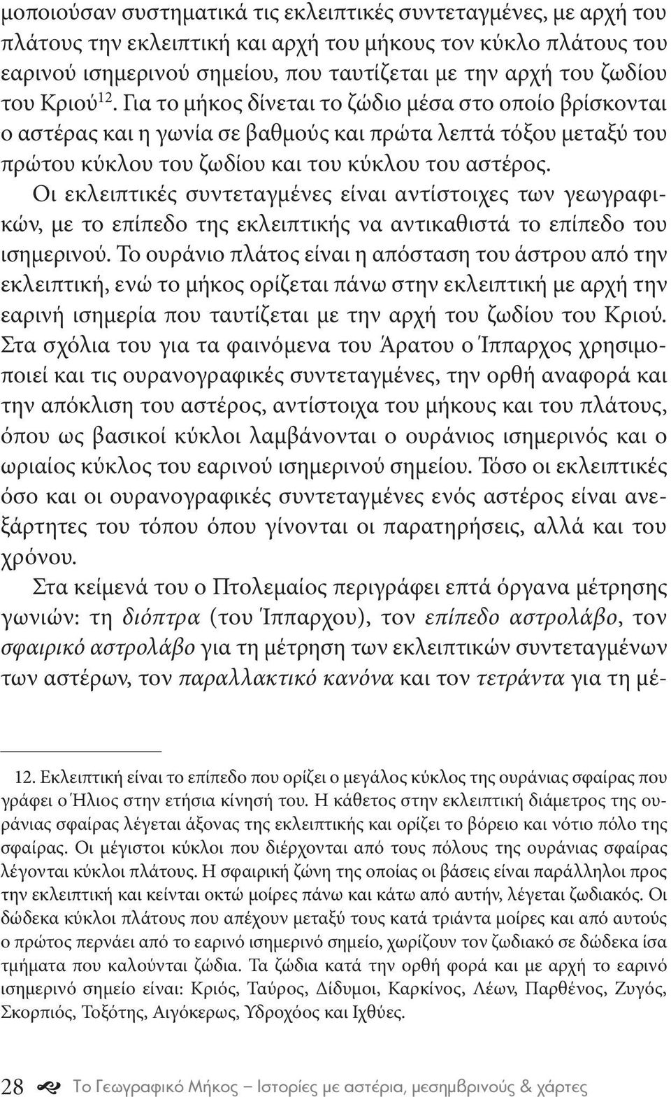 Οι εκλειπτικές συντεταγμένες είναι αντίστοιχες των γεωγραφικών, με το επίπεδο της εκλειπτικής να αντικαθιστά το επίπεδο του ισημερινού.