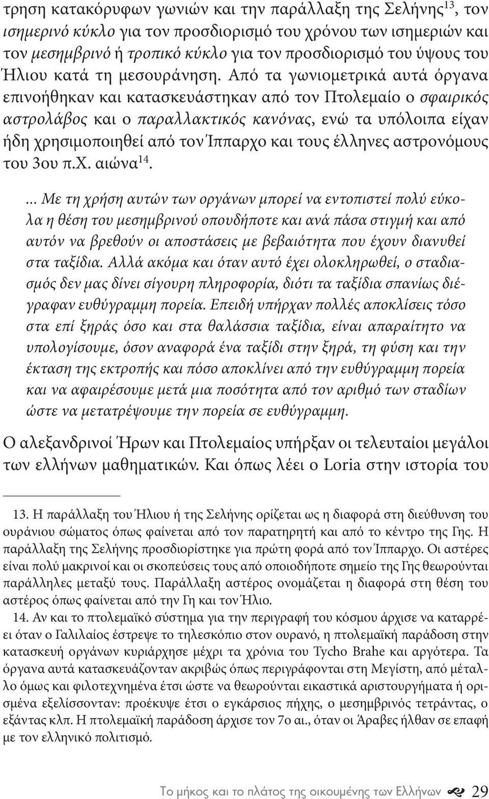 Από τα γωνιομετρικά αυτά όργανα επινοήθηκαν και κατασκευάστηκαν από τον Πτολεμαίο ο σφαιρικός αστρολάβος και ο παραλλακτικός κανόνας, ενώ τα υπόλοιπα είχαν ήδη χρησιμοποιηθεί από τον Ίππαρχο και τους