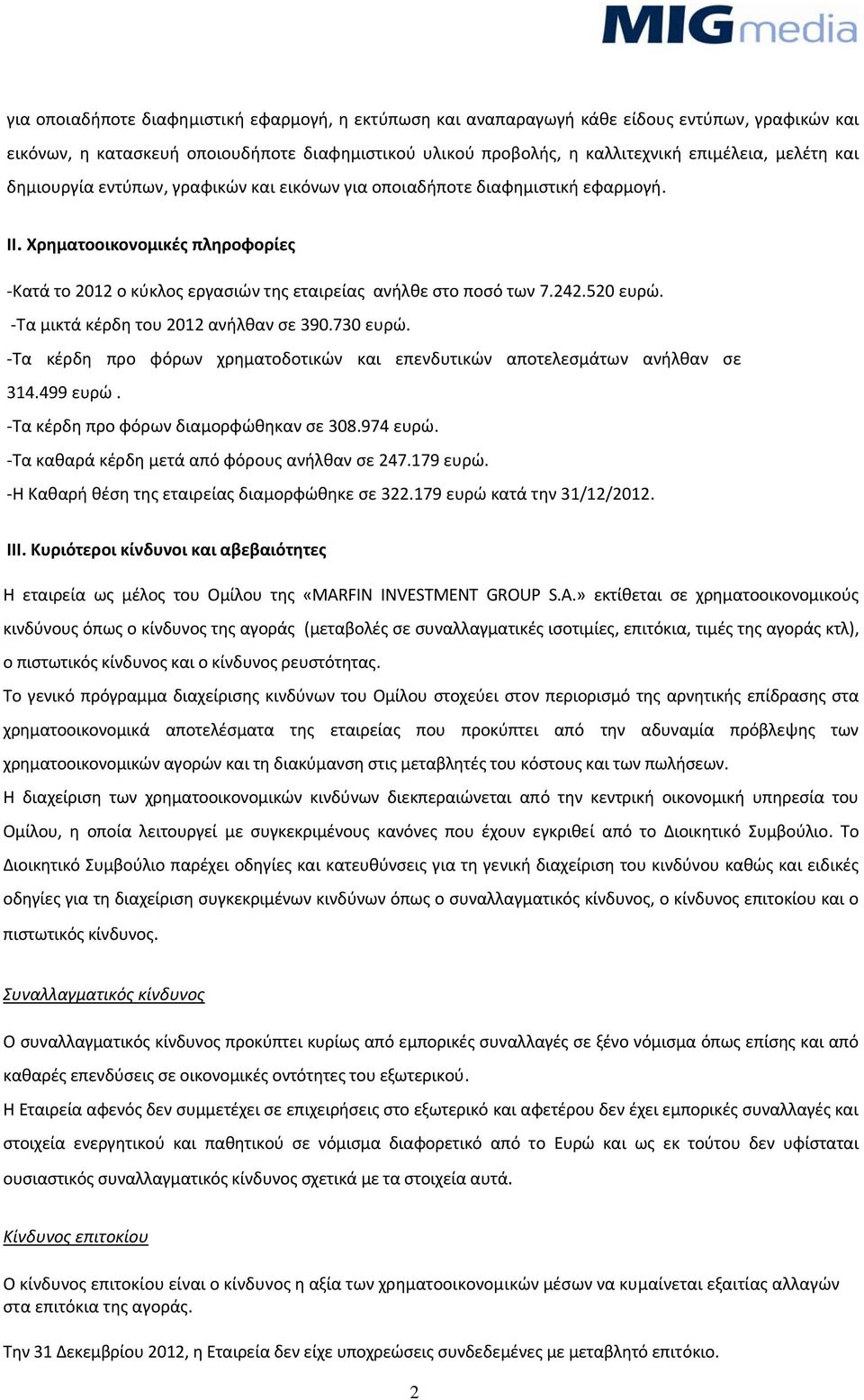 Τα μικτά κέρδη του 2012 ανήλθαν σε 390.730 ευρώ. Τα κέρδη προ φόρων χρηματοδοτικών και επενδυτικών αποτελεσμάτων ανήλθαν σε 314.499 ευρώ. Τα κέρδη προ φόρων διαμορφώθηκαν σε 308.974 ευρώ.