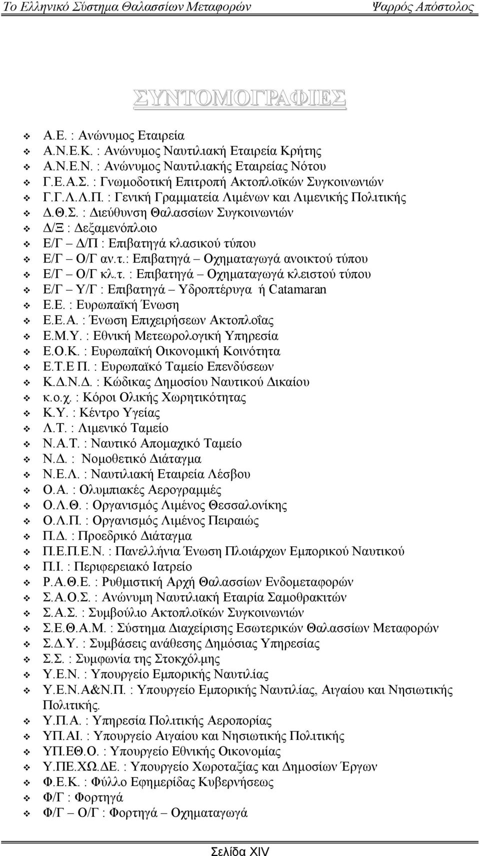 τ. : Επιβατηγά Οχηµαταγωγά κλειστού τύπου Ε/Γ Υ/Γ : Επιβατηγά Υδροπτέρυγα ή Catamaran Ε.Ε. : Ευρωπαϊκή Ένωση Ε.Ε.Α. : Ένωση Επιχειρήσεων Ακτοπλοΐας Ε.Μ.Υ. : Εθνική Μετεωρολογική Υπηρεσία Ε.Ο.Κ.