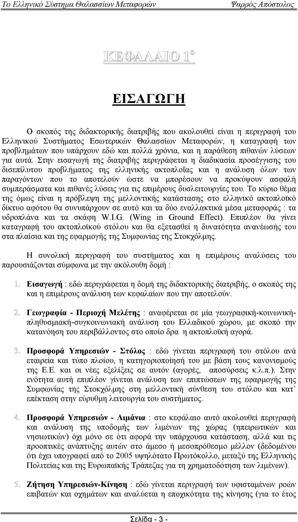 Στην εισαγωγή της διατριβής περιγράφεται η διαδικασία προσέγγισης του δισεπίλυτου προβλήµατος της ελληνικής ακτοπλοΐας και η ανάλυση όλων των παραγόντων που το αποτελούν ώστε να µπορέσουν να