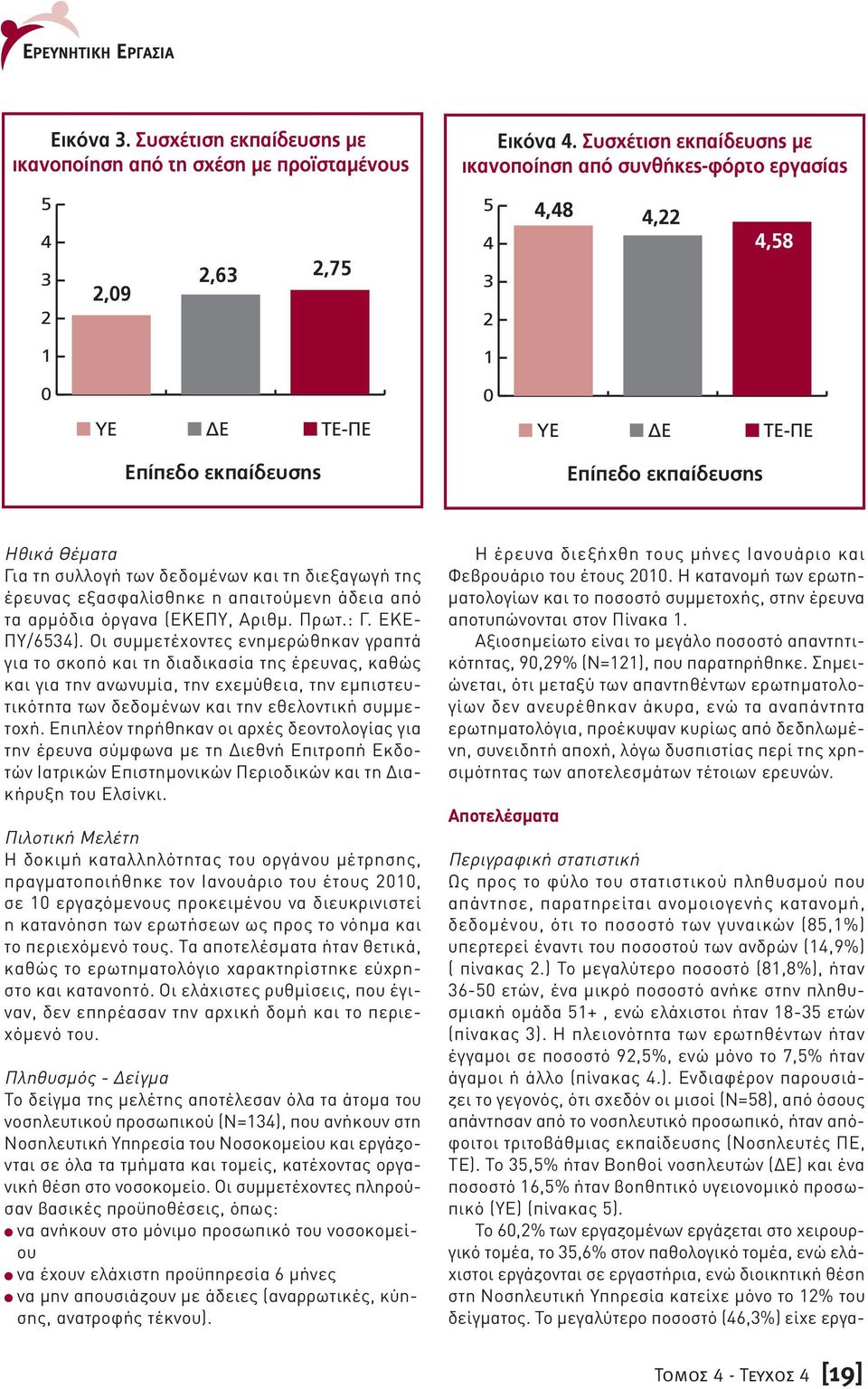 τη συλλογή των δεδοµένων και τη διεξαγωγή της έρευνας εξασφαλίσθηκε η απαιτούµενη άδεια από τα αρµόδια όργανα (ΕΚΕΠΥ, Αριθµ. Πρωτ.: Γ. ΕΚΕ- ΠΥ/6534).