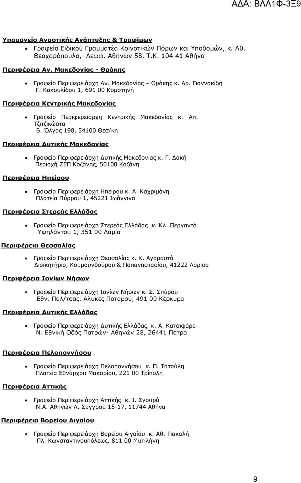 Τζιτζικώστα Β. Όλγας 198, 54100 Θεσ/κη Περιφέρεια υτικής Μακεδονίας Γραφείο Περιφερειάρχη υτικής Μακεδονίας κ. Γ. ακή Περιοχή ΖΕΠ Κοζάνης, 50100 Κοζάνη Περιφέρεια Ηπείρου Γραφείο Περιφερειάρχη Ηπείρου κ.
