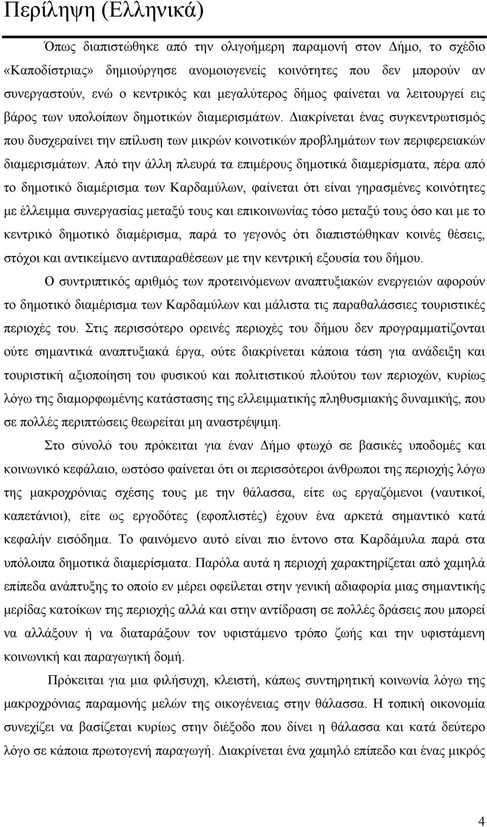 Διακρίνεται ένας συγκεντρωτισμός που δυσχεραίνει την επίλυση των μικρών κοινοτικών προβλημάτων των περιφερειακών διαμερισμάτων.