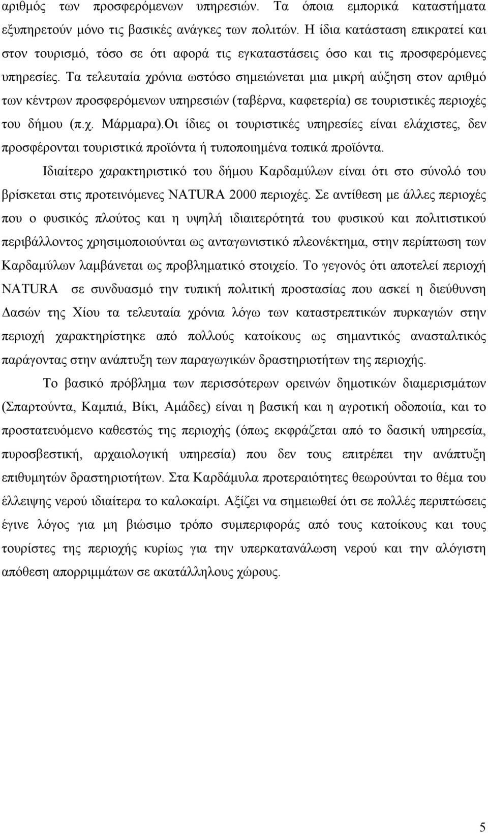 Τα τελευταία χρόνια ωστόσο σημειώνεται μια μικρή αύξηση στον αριθμό των κέντρων προσφερόμενων υπηρεσιών (ταβέρνα, καφετερία) σε τουριστικές περιοχές του δήμου (π.χ. Μάρμαρα).