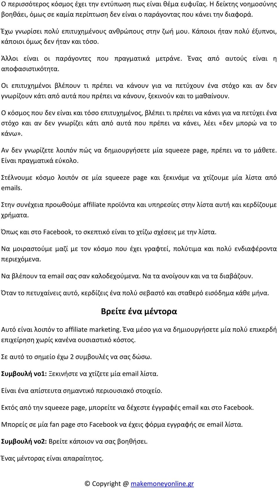 Ένας από αυτούς είναι η αποφασιστικότητα. Οι επιτυχημένοι βλέπουν τι πρέπει να κάνουν για να πετύχουν ένα στόχο και αν δεν γνωρίζουν κάτι από αυτά που πρέπει να κάνουν, ξεκινούν και το μαθαίνουν.