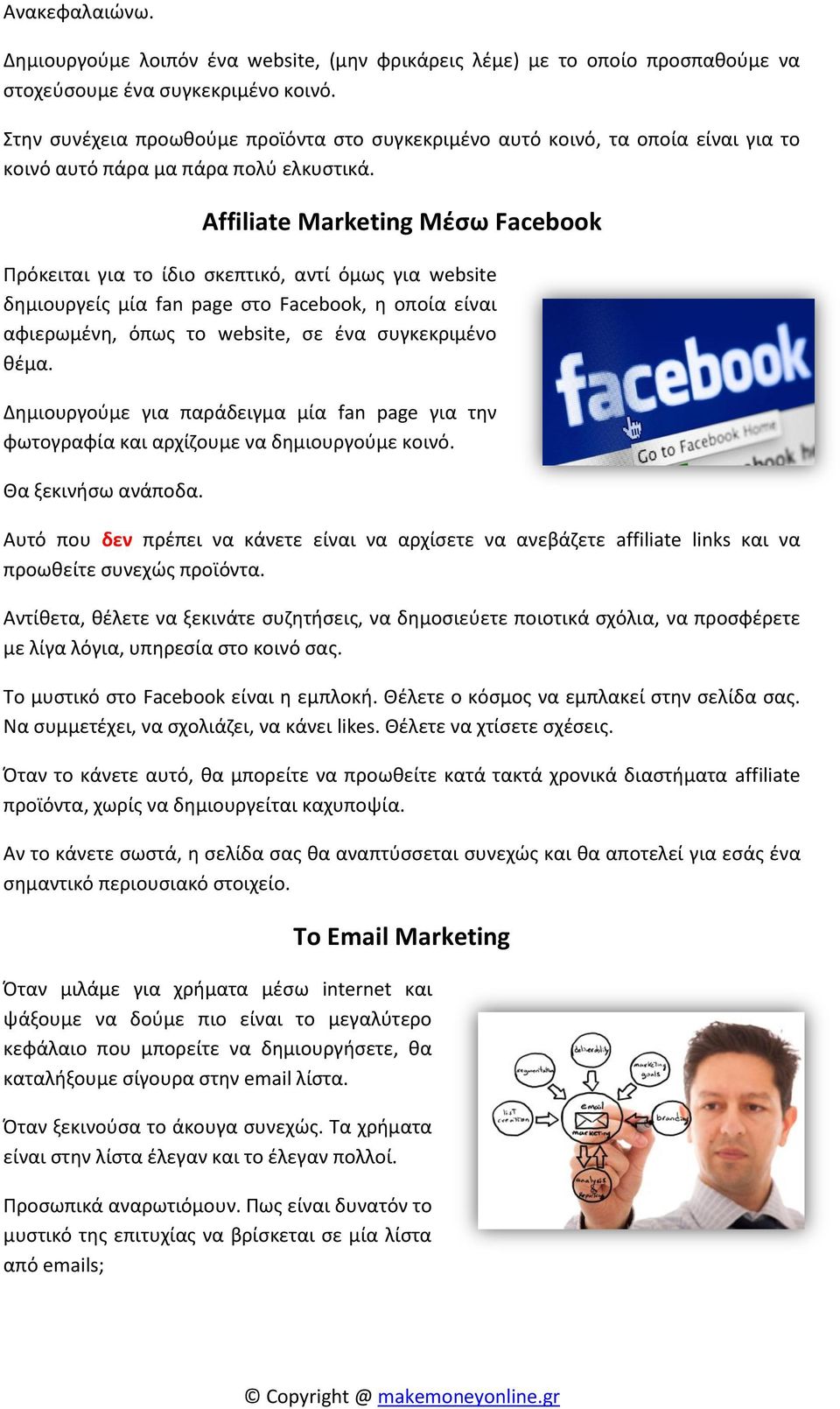 Affiliate Marketing Μέσω Facebook Πρόκειται για το ίδιο σκεπτικό, αντί όμως για website δημιουργείς μία fan page στο Facebook, η οποία είναι αφιερωμένη, όπως το website, σε ένα συγκεκριμένο θέμα.