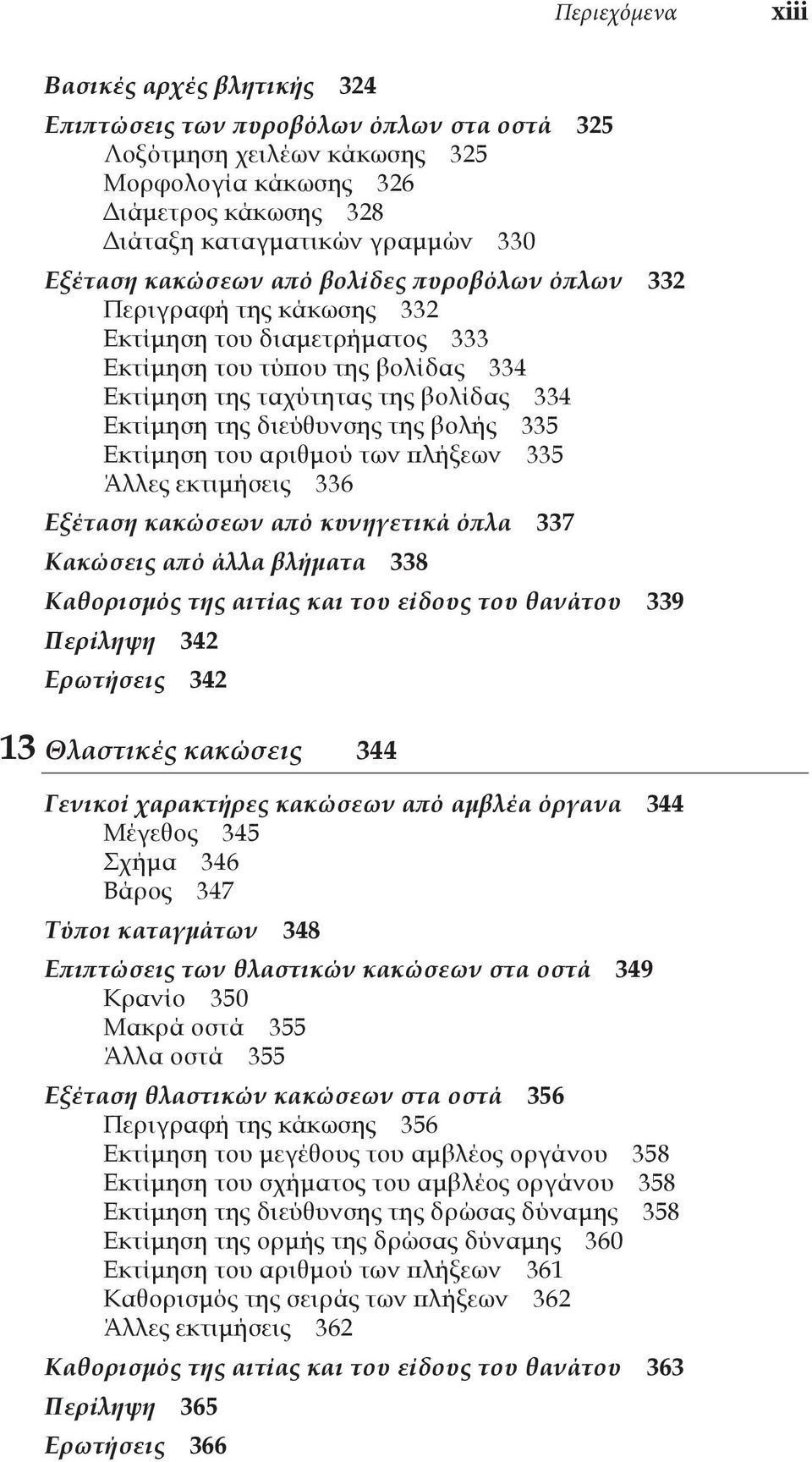 διεύθυνσης της βολής 335 Εκτίμηση του αριθμού των πλήξεων 335 Άλλες εκτιμήσεις 336 Εξέταση κακώσεων από κυνηγετικά όπλα 337 Κακώσεις από άλλα βλήματα 338 Καθορισμός της αιτίας και του είδους του