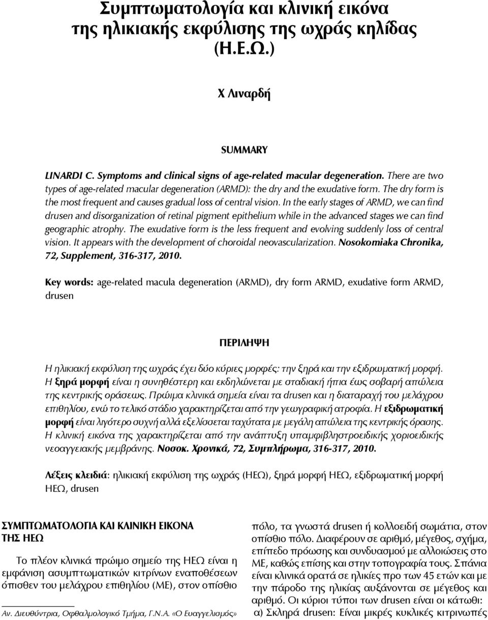 In the early stages of ARMD, we can find drusen and disorganization of retinal pigment epithelium while in the advanced stages we can find geographic atrophy.