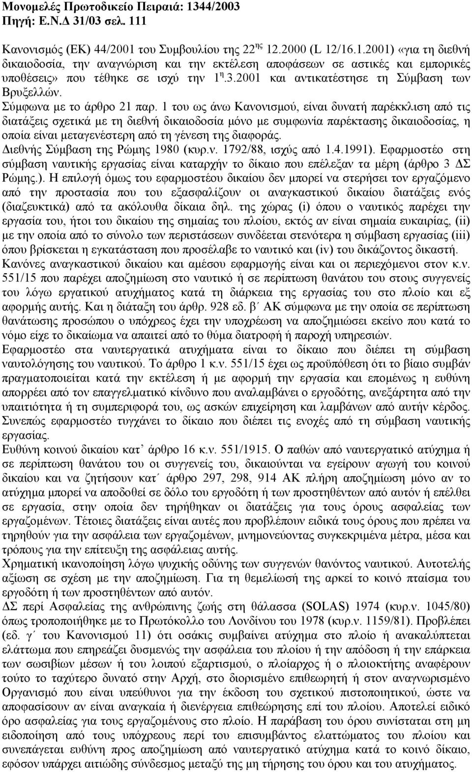 1 του ως άνω Κανονισµού, είναι δυνατή παρέκκλιση από τις διατάξεις σχετικά µε τη διεθνή δικαιοδοσία µόνο µε συµφωνία παρέκτασης δικαιοδοσίας, η οποία είναι µεταγενέστερη από τη γένεση της διαφοράς.