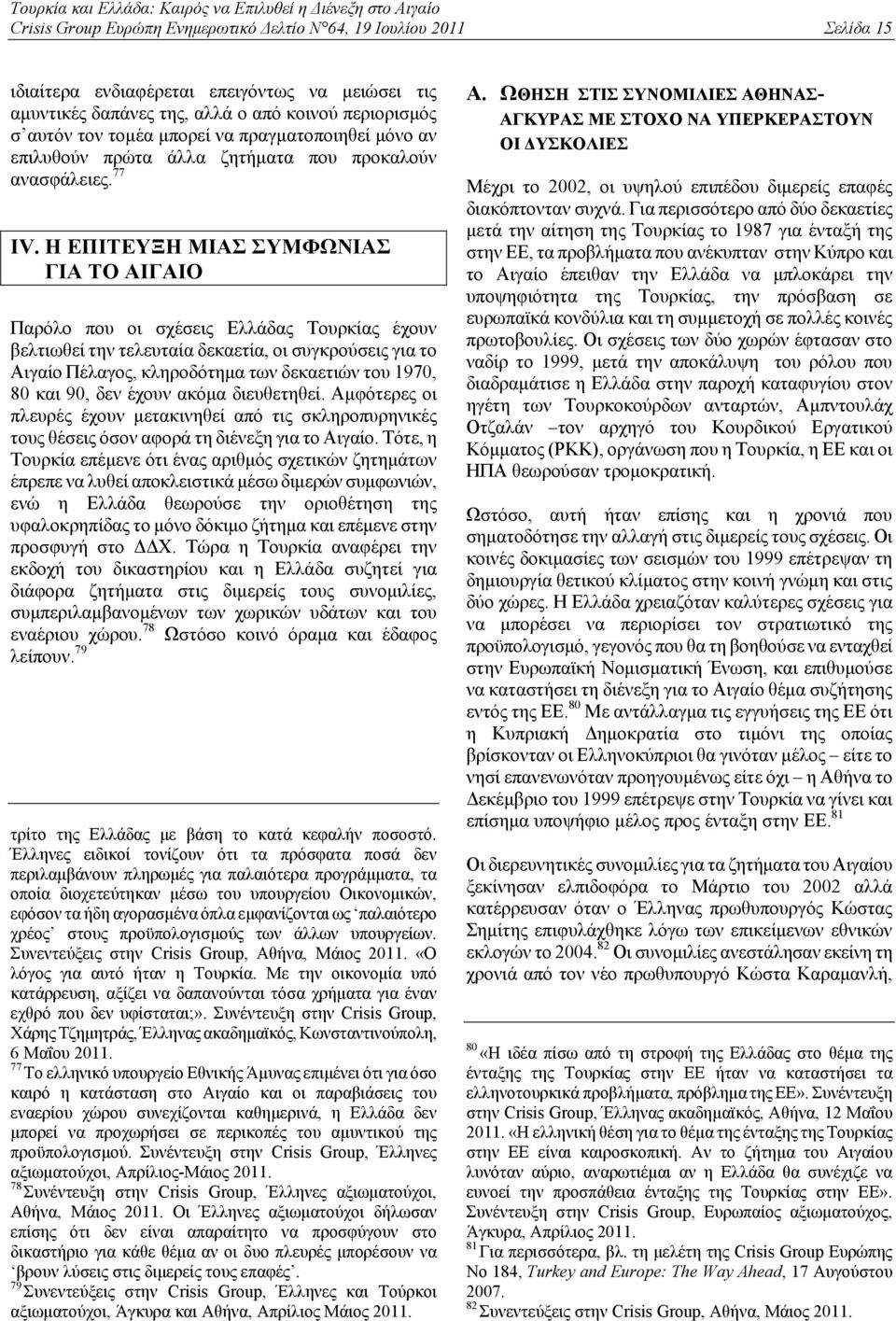 Η ΕΠΙΤΕΥΞΗ ΜΙΑΣ ΣΥΜΦΩΝΙΑΣ ΓΙΑ ΤΟ ΑΙΓΑΙΟ Παρόλο που οι σχέσεις Ελλάδας Τουρκίας έχουν βελτιωθεί την τελευταία δεκαετία, οι συγκρούσεις για το Αιγαίο Πέλαγος, κληροδότημα των δεκαετιών του 1970, 80 και