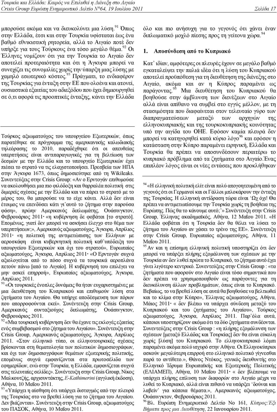 92 Οι Έλληνες νομίζουν ότι για την Τουρκία το Αιγαίο δεν αποτελεί προτεραιότητα και ότι η Άγκυρα μπορεί να συνεχίζει τις συνομιλίες χωρίς την ύπαρξη μιας λύσης με χαμηλό εσωτερικό κόστος.
