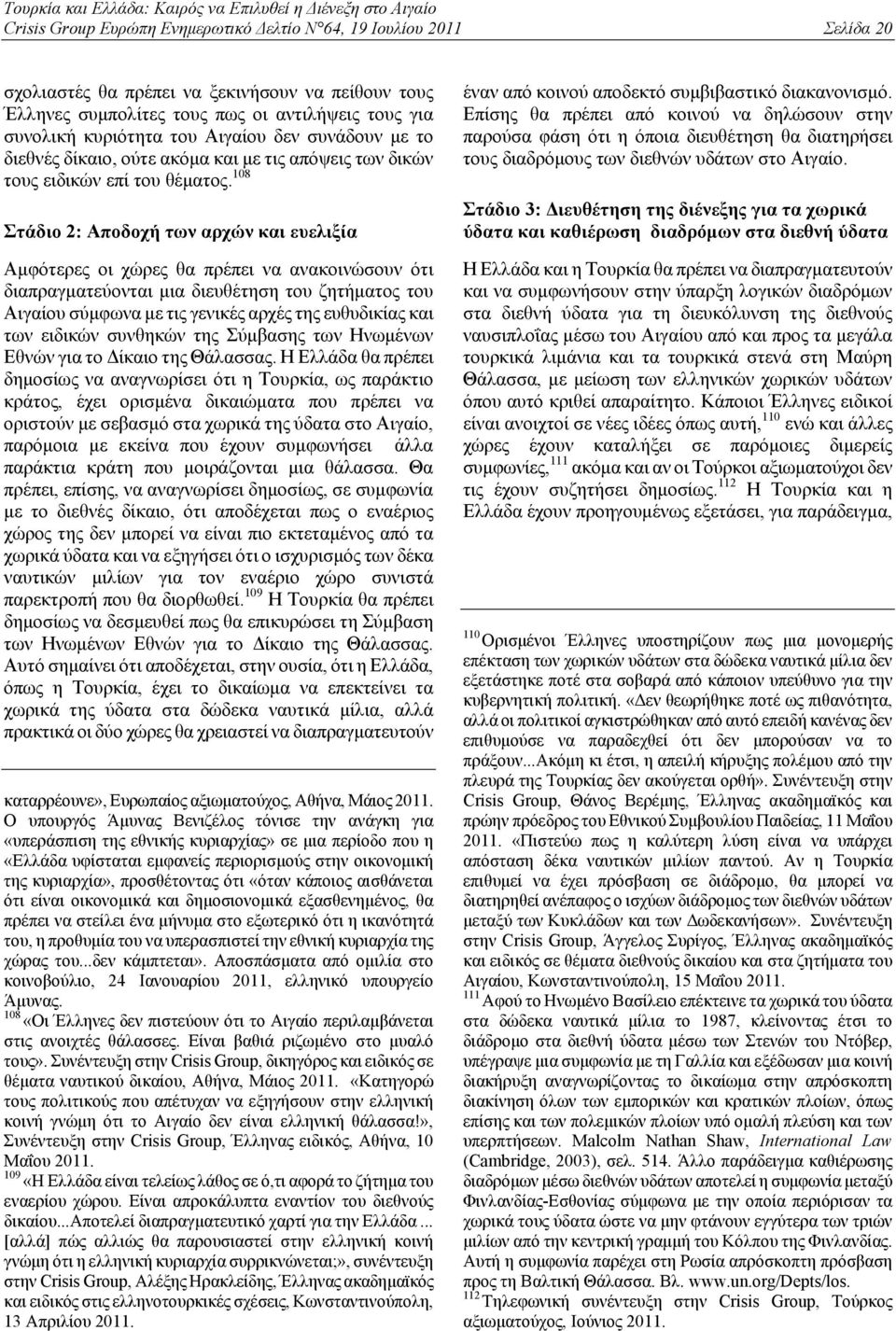 108 Στάδιο 2: Αποδοχή των αρχών και ευελιξία Αμφότερες οι χώρες θα πρέπει να ανακοινώσουν ότι διαπραγματεύονται μια διευθέτηση του ζητήματος του Αιγαίου σύμφωνα με τις γενικές αρχές της ευθυδικίας