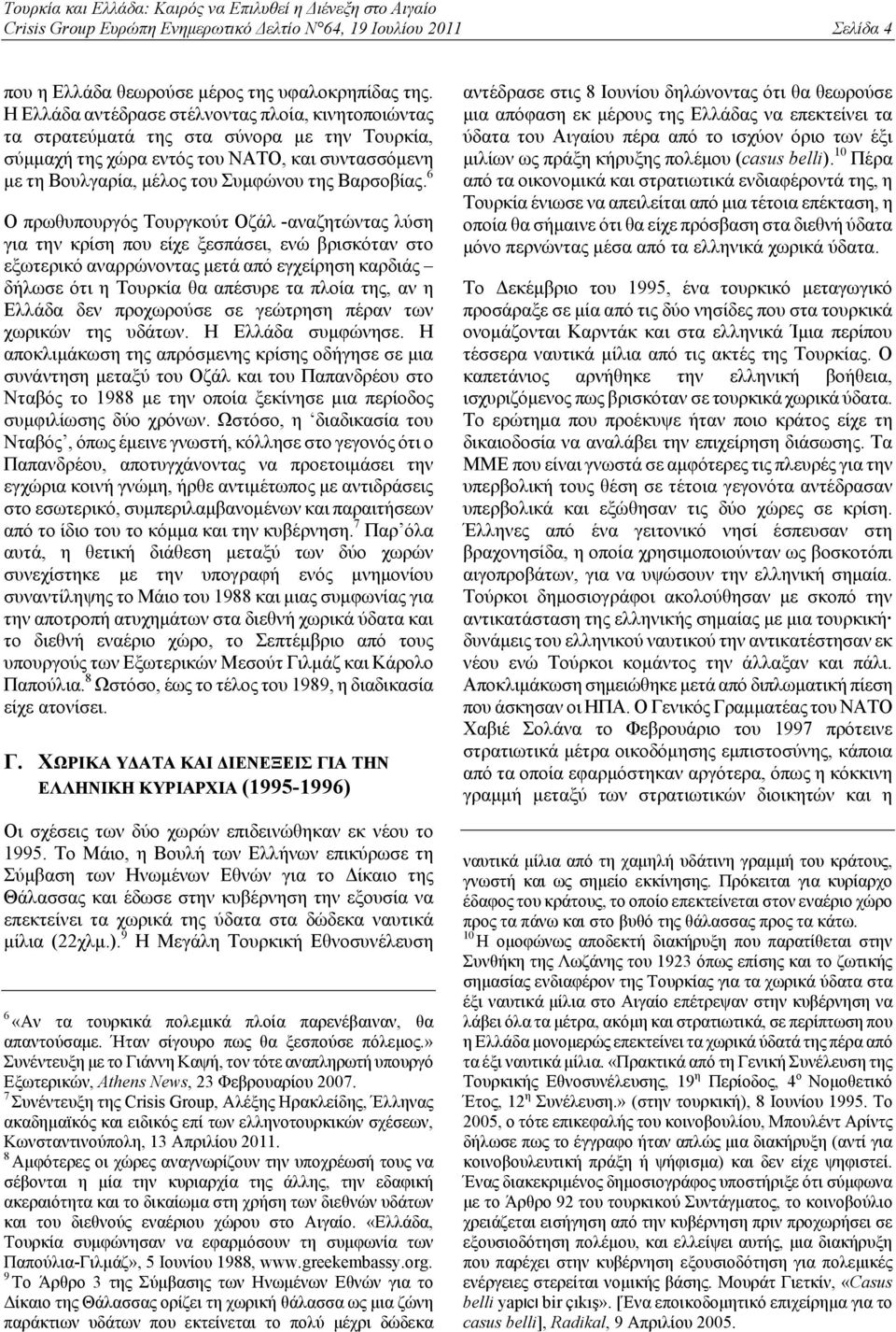 6 Ο πρωθυπουργός Τουργκούτ Οζάλ -αναζητώντας λύση για την κρίση που είχε ξεσπάσει, ενώ βρισκόταν στο εξωτερικό αναρρώνοντας μετά από εγχείρηση καρδιάς δήλωσε ότι η Τουρκία θα απέσυρε τα πλοία της, αν