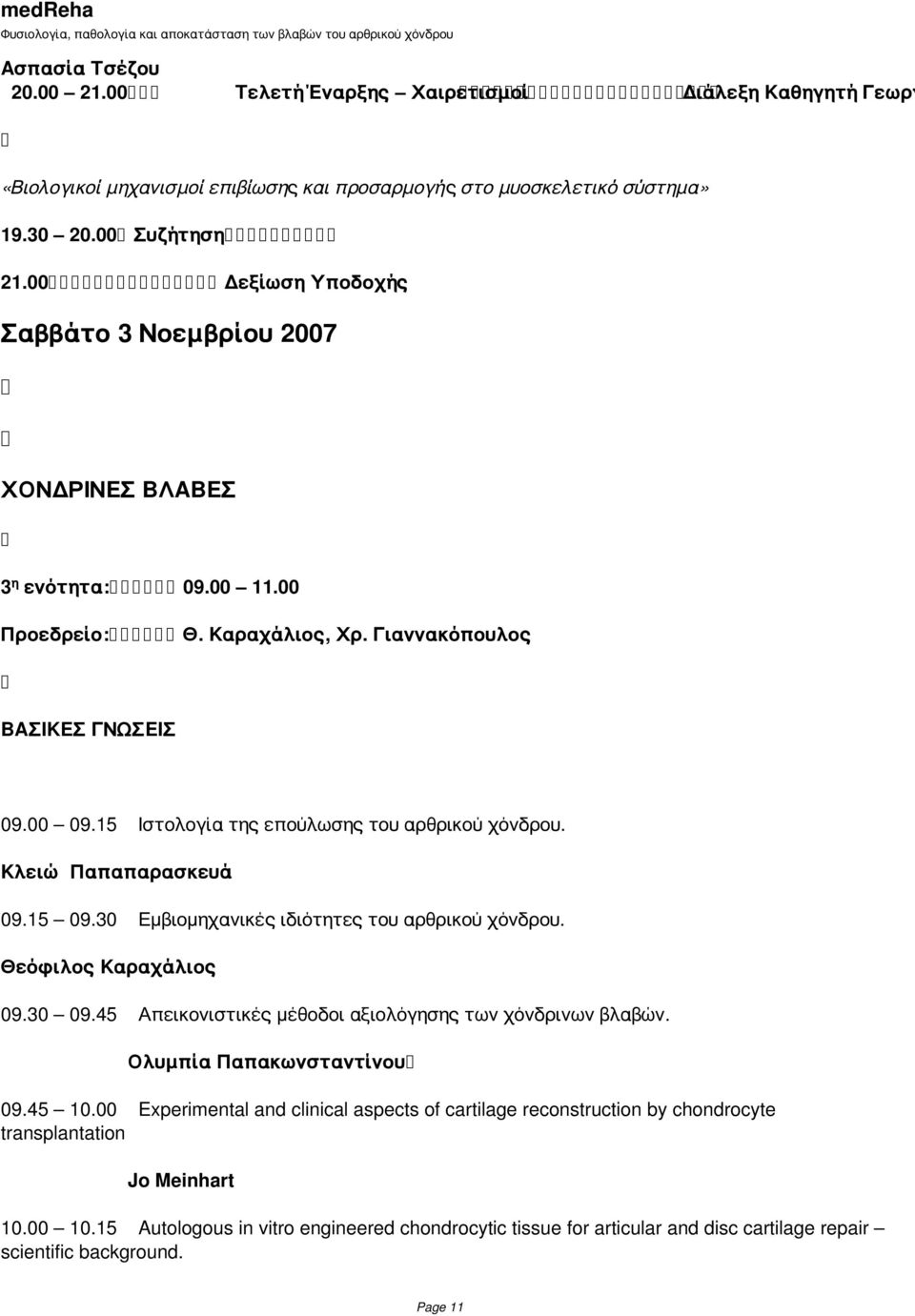 15 Ιστολογία της επούλωσης του αρθρικού χόνδρου. Κλειώ Παπαπαρασκευά 09.15 09.30 Εμβιομηχανικές ιδιότητες του αρθρικού χόνδρου. Θεόφιλος Καραχάλιος 09.30 09.