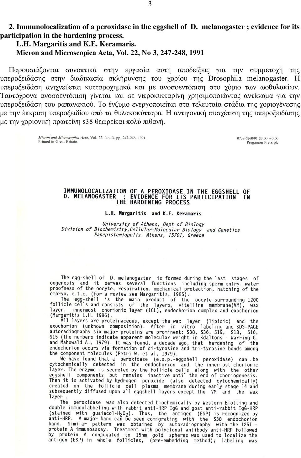 22, No 3, 247-248, 1991 Παρουσιάζονται συνοπτικά στην εργασία αυτή αποδείξεις για την συμμετοχή της υπεροξειδάσης στην διαδικασία σκλήρυνσης του χορίου της Drosophila melanogaster.