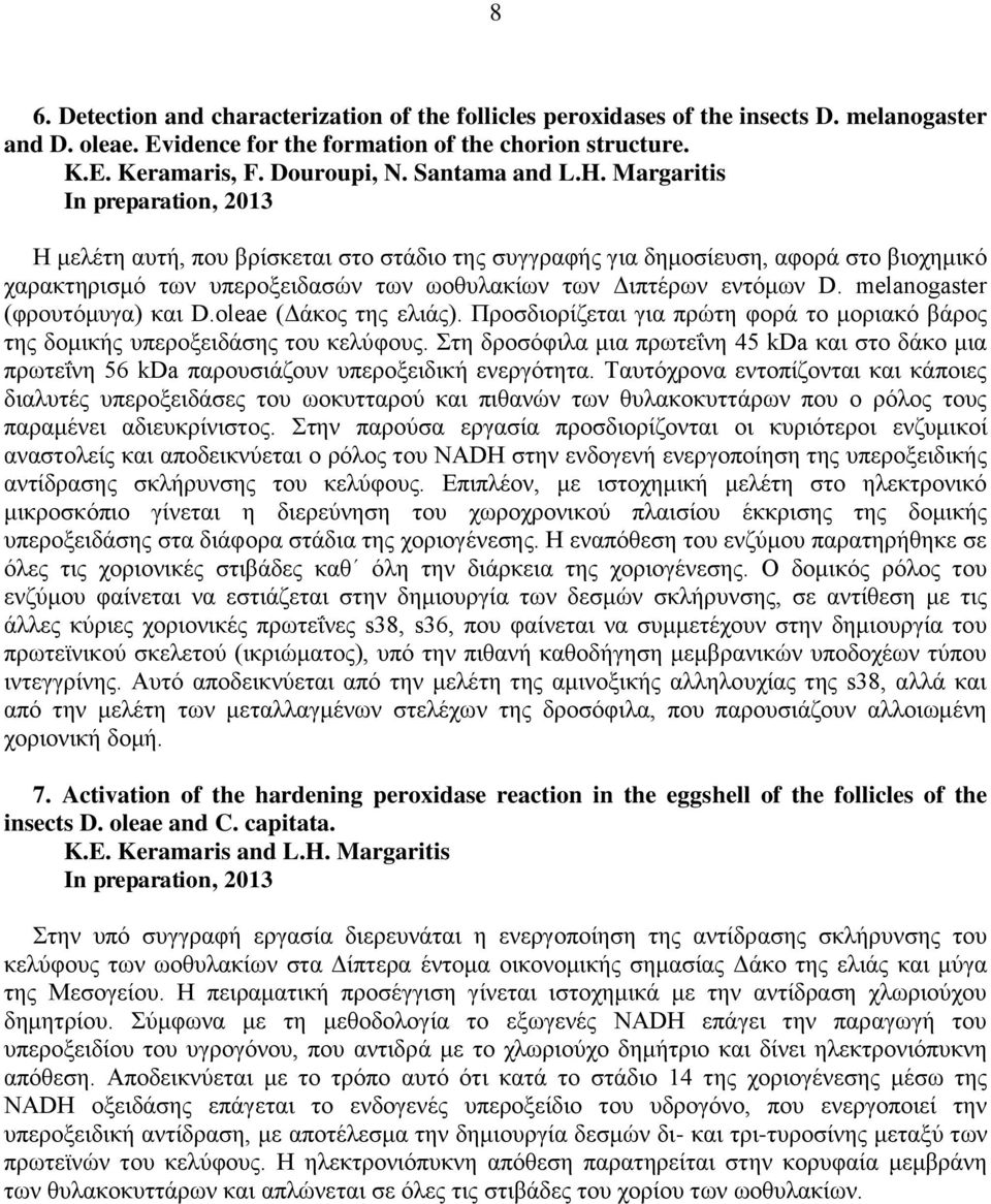 Margaritis In preparation, 2013 Η μελέτη αυτή, που βρίσκεται στο στάδιο της συγγραφής για δημοσίευση, αφορά στο βιοχημικό χαρακτηρισμό των υπεροξειδασών των ωοθυλακίων των Διπτέρων εντόμων D.