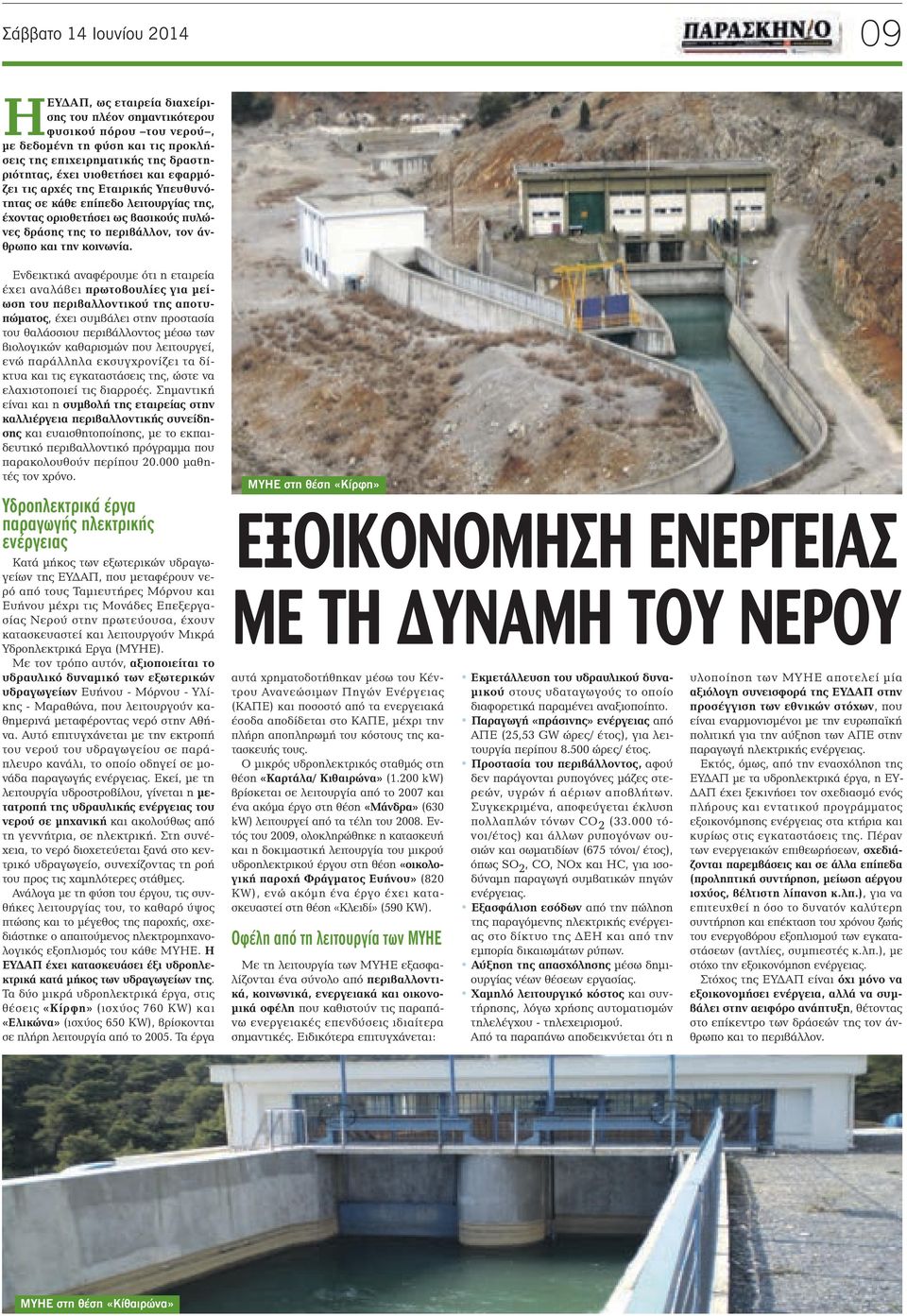 Ενδεικτικά αναφέρουμε ότι η εταιρεία έχει αναλάβει πρωτοβουλίες για μείωση του περιβαλλοντικού της αποτυπώματος, έχει συμβάλει στην προστασία του θαλάσσιου περιβάλλοντος μέσω των βιολογικών