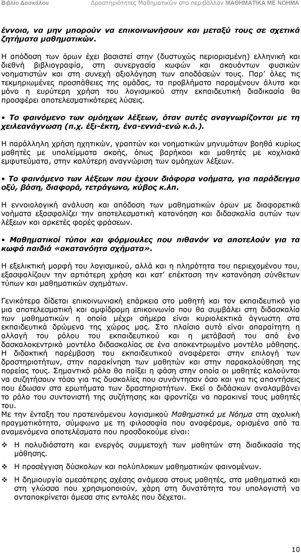 Παρ όλες τις τεκμηριωμένες προσπάθειες της ομάδας, τα προβλήματα παραμένουν άλυτα και μόνο η ευρύτερη χρήση του λογισμικού στην εκπαιδευτική διαδικασία θα προσφέρει αποτελεσματικότερες λύσεις.