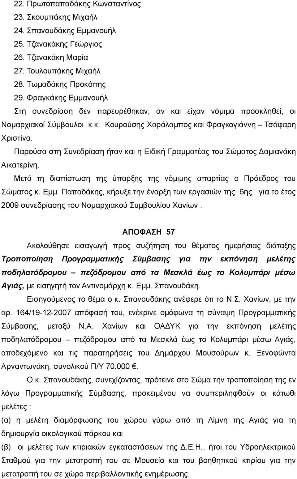 Παρούσα στη Συνεδρίαση ήταν και η Ειδική Γραμματέας του Σώματος Δαμιανάκη Αικατερίνη. Μετά τη διαπίστωση της ύπαρξης της νόμιμης απαρτίας ο Πρόεδρος του Σώματος κ. Εμμ.