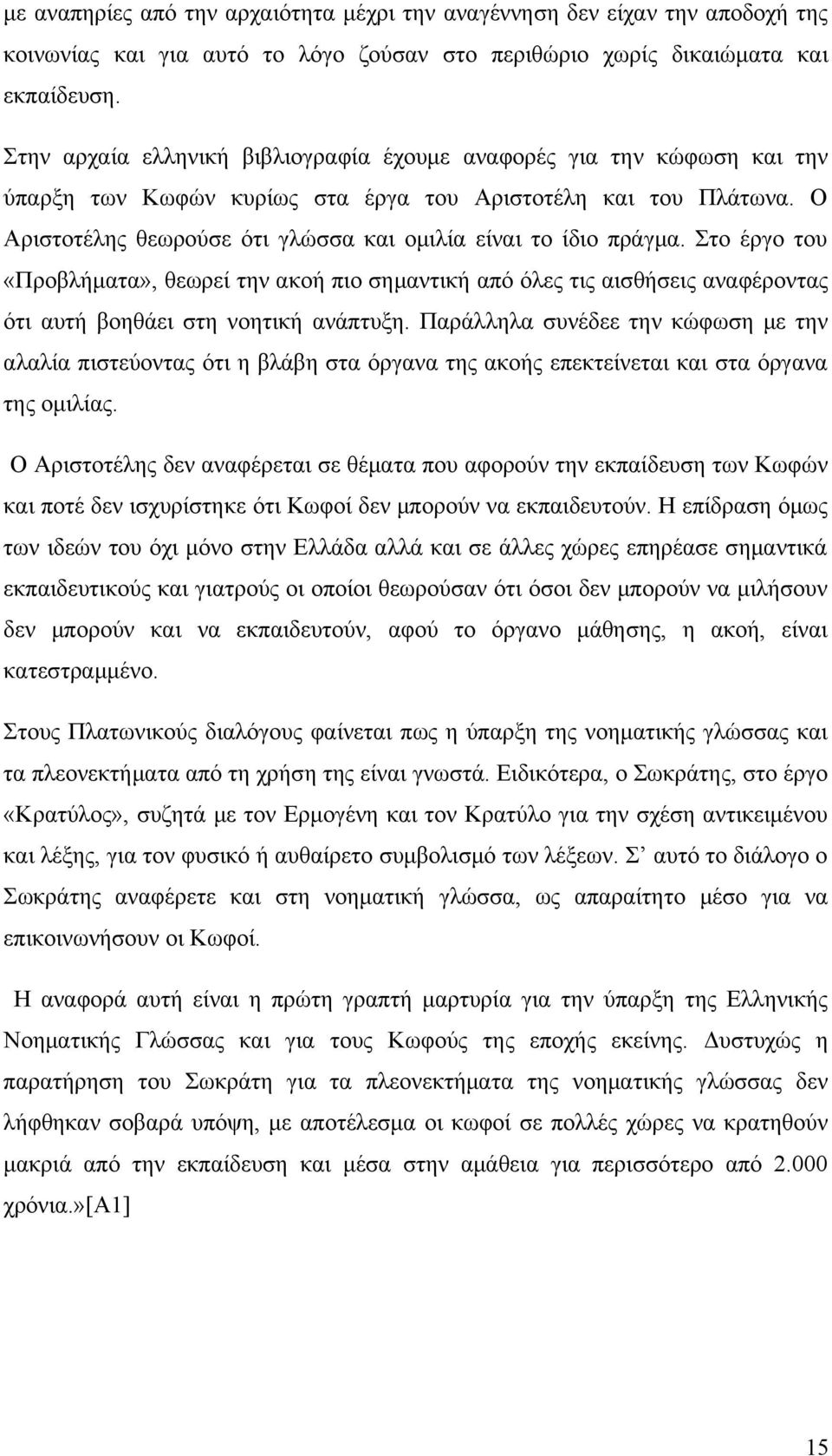 Ο Αριστοτέλης θεωρούσε ότι γλώσσα και ομιλία είναι το ίδιο πράγμα. Στο έργο του «Προβλήματα», θεωρεί την ακοή πιο σημαντική από όλες τις αισθήσεις αναφέροντας ότι αυτή βοηθάει στη νοητική ανάπτυξη.