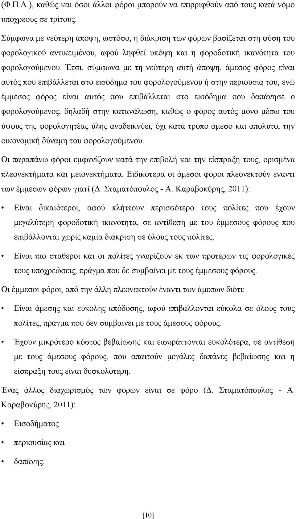 Έτσι, σύμφωνα με τη νεότερη αυτή άποψη, άμεσος φόρος είναι αυτός που επιβάλλεται στο εισόδημα του φορολογούμενου ή στην περιουσία του, ενώ έμμεσος φόρος είναι αυτός που επιβάλλεται στο εισόδημα που