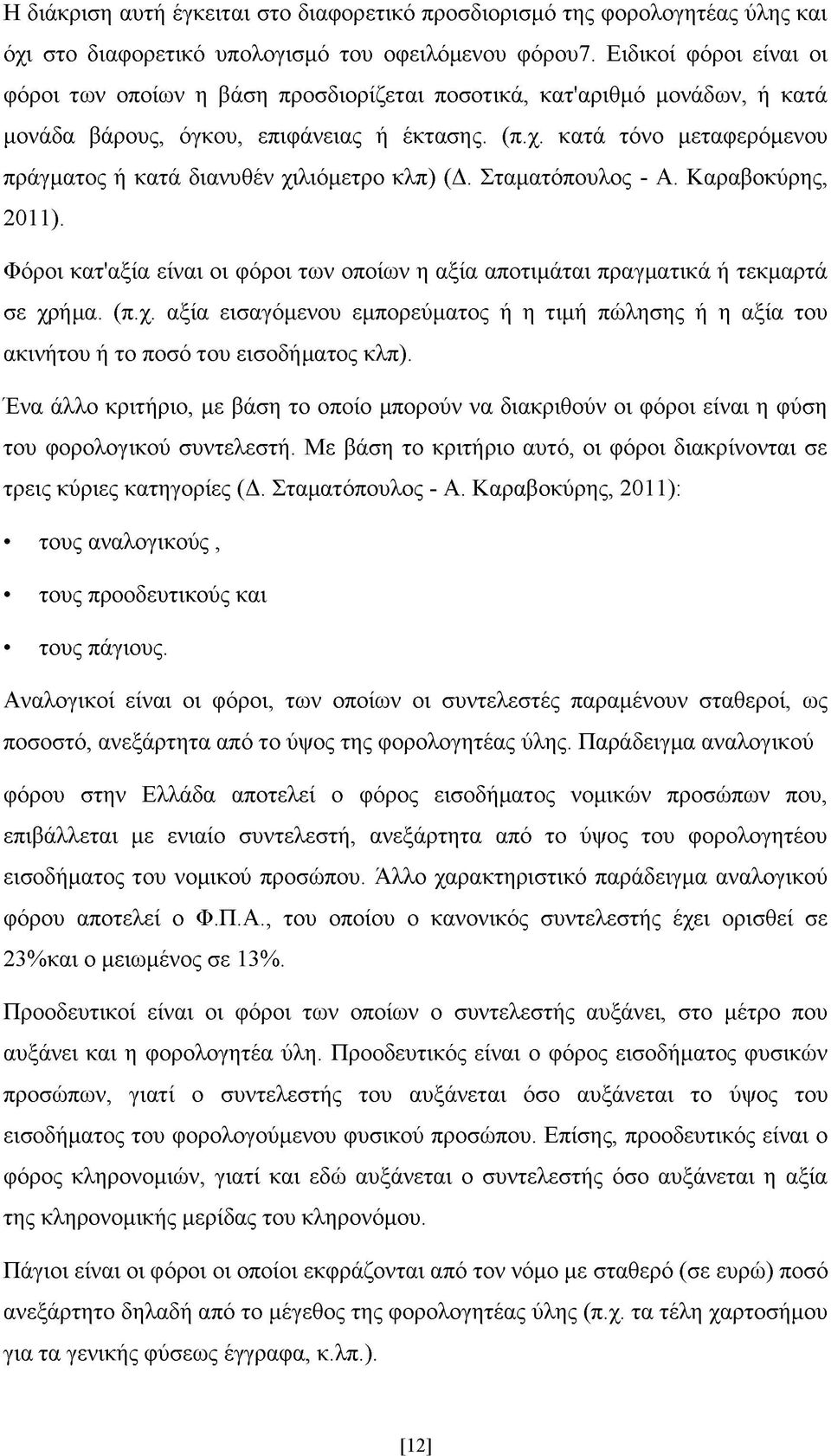 κατά τόνο μεταφερόμενου πράγματος ή κατά διανυθέν χιλιόμετρο κλπ) (Δ. Σταματόπουλος - Α. Καραβοκύρης, 2011). Φόροι κατ'αξία είναι οι φόροι των οποίων η αξία αποτιμάται πραγματικά ή τεκμαρτά σε χρήμα.