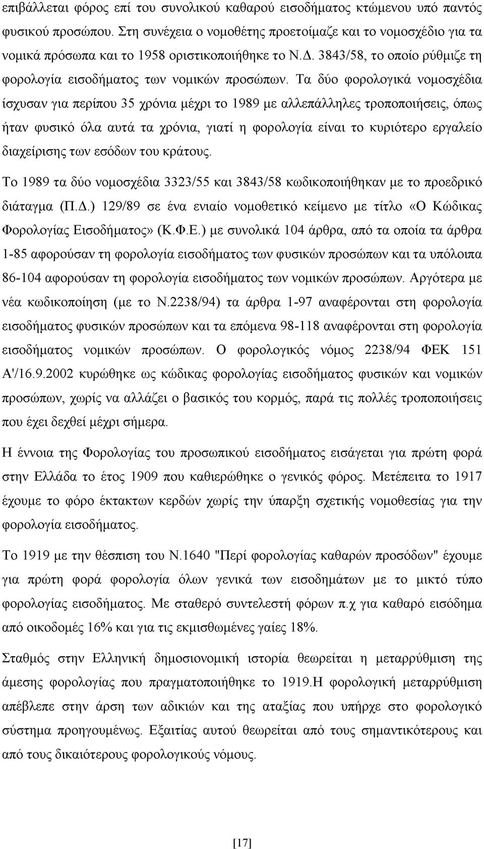 Τα δύο φορολογικά νομοσχέδια ίσχυσαν για περίπου 35 χρόνια μέχρι το 1989 με αλλεπάλληλες τροποποιήσεις, όπως ήταν φυσικό όλα αυτά τα χρόνια, γιατί η φορολογία είναι το κυριότερο εργαλείο διαχείρισης