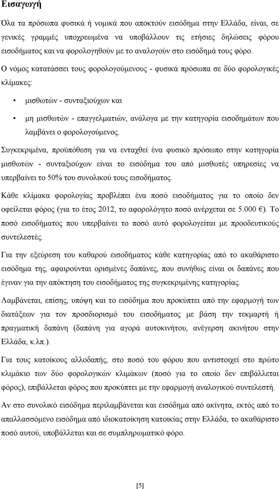 Ο νόμος κατατάσσει τους φορολογούμενους - φυσικά πρόσωπα σε δύο φορολογικές κλίμακες: μισθωτών - συνταξιούχων και μη μισθωτών - επαγγελματιών, ανάλογα με την κατηγορία εισοδημάτων που λαμβάνει ο