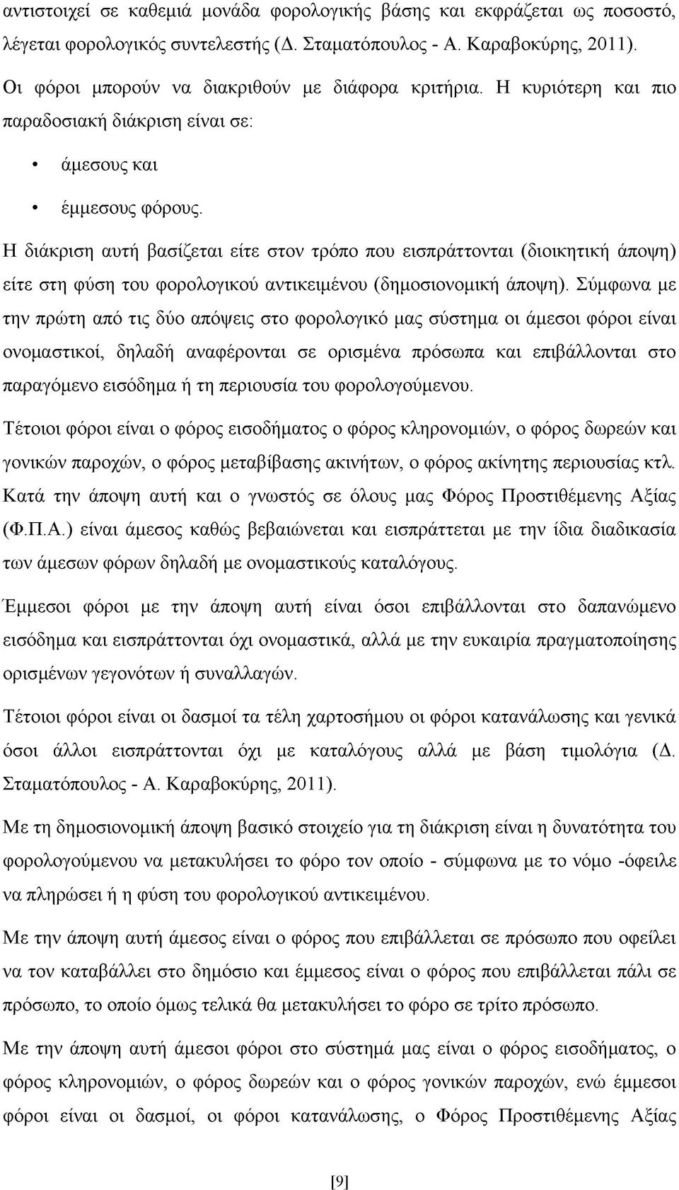 Η διάκριση αυτή βασίζεται είτε στον τρόπο που εισπράττονται (διοικητική άποψη) είτε στη φύση του φορολογικού αντικειμένου (δημοσιονομική άποψη).