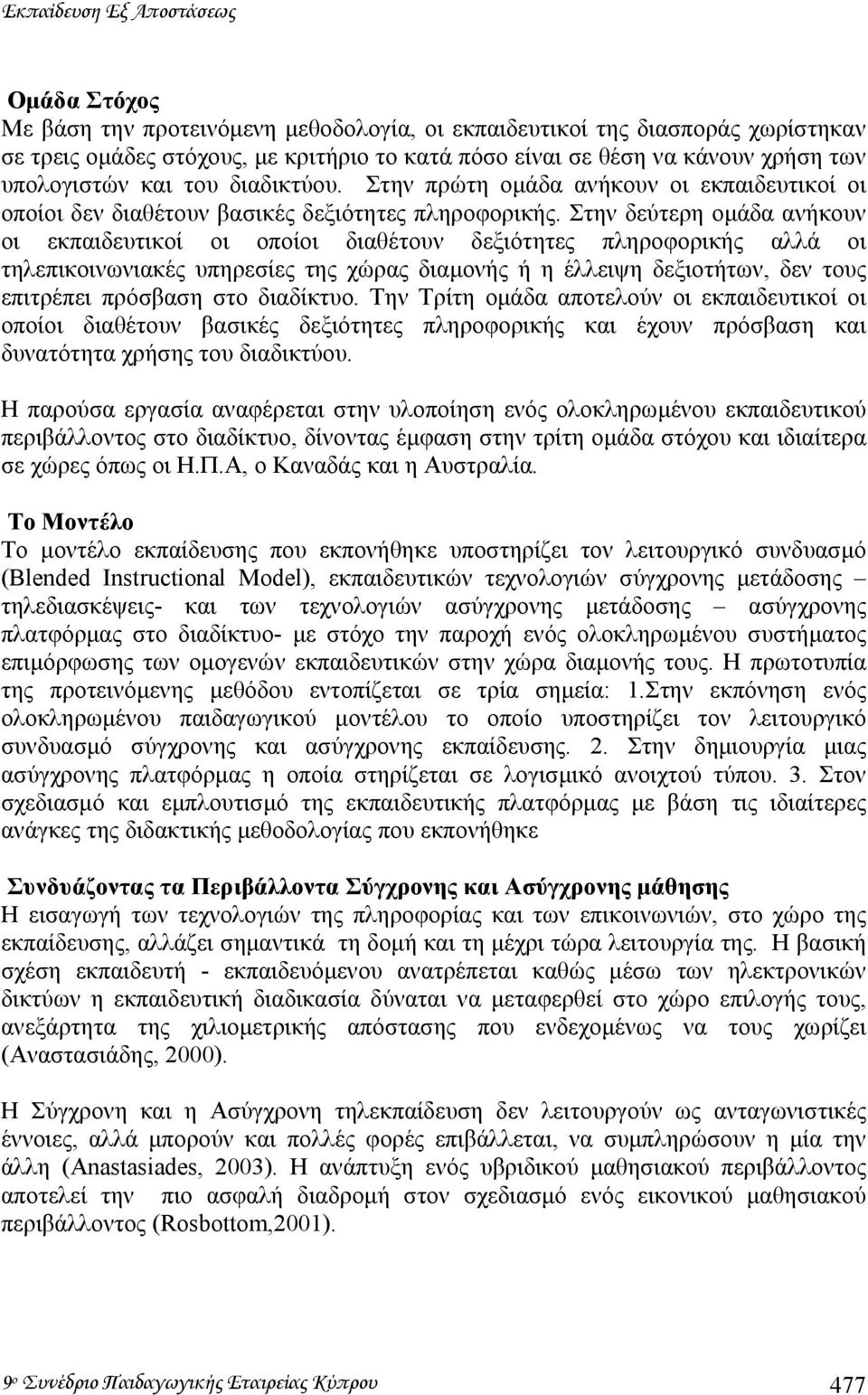 Στην δεύτερη οµάδα ανήκουν οι εκπαιδευτικοί οι οποίοι διαθέτουν δεξιότητες πληροφορικής αλλά οι τηλεπικοινωνιακές υπηρεσίες της χώρας διαµονής ή η έλλειψη δεξιοτήτων, δεν τους επιτρέπει πρόσβαση στο