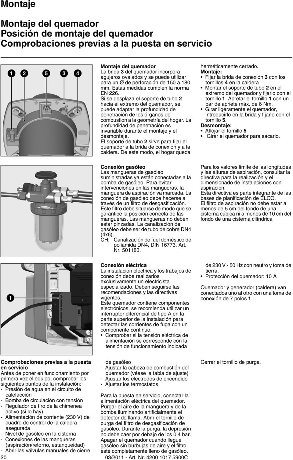 Si se desplaza el soporte de tubo 2 hacia el extremo del quemador, se puede adaptar la profundidad de penetración de los órganos de combustión a la geometría del hogar.