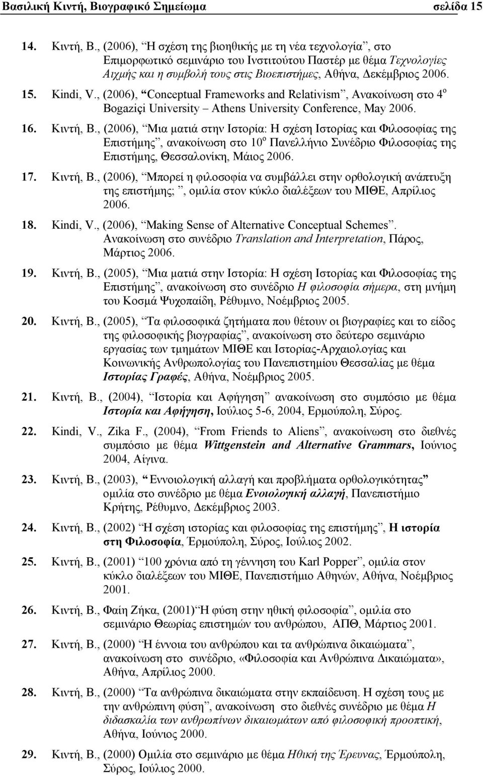 , (2006), Η σχέση της βιοηθικής µε τη νέα τεχνολογία, στο Επιµορφωτικό σεµινάριο του Ινστιτούτου Παστέρ µε θέµα Τεχνολογίες Αιχµής και η συµβολή τους στις Βιοεπιστήµες, Αθήνα, εκέµβριος 2006. 15.